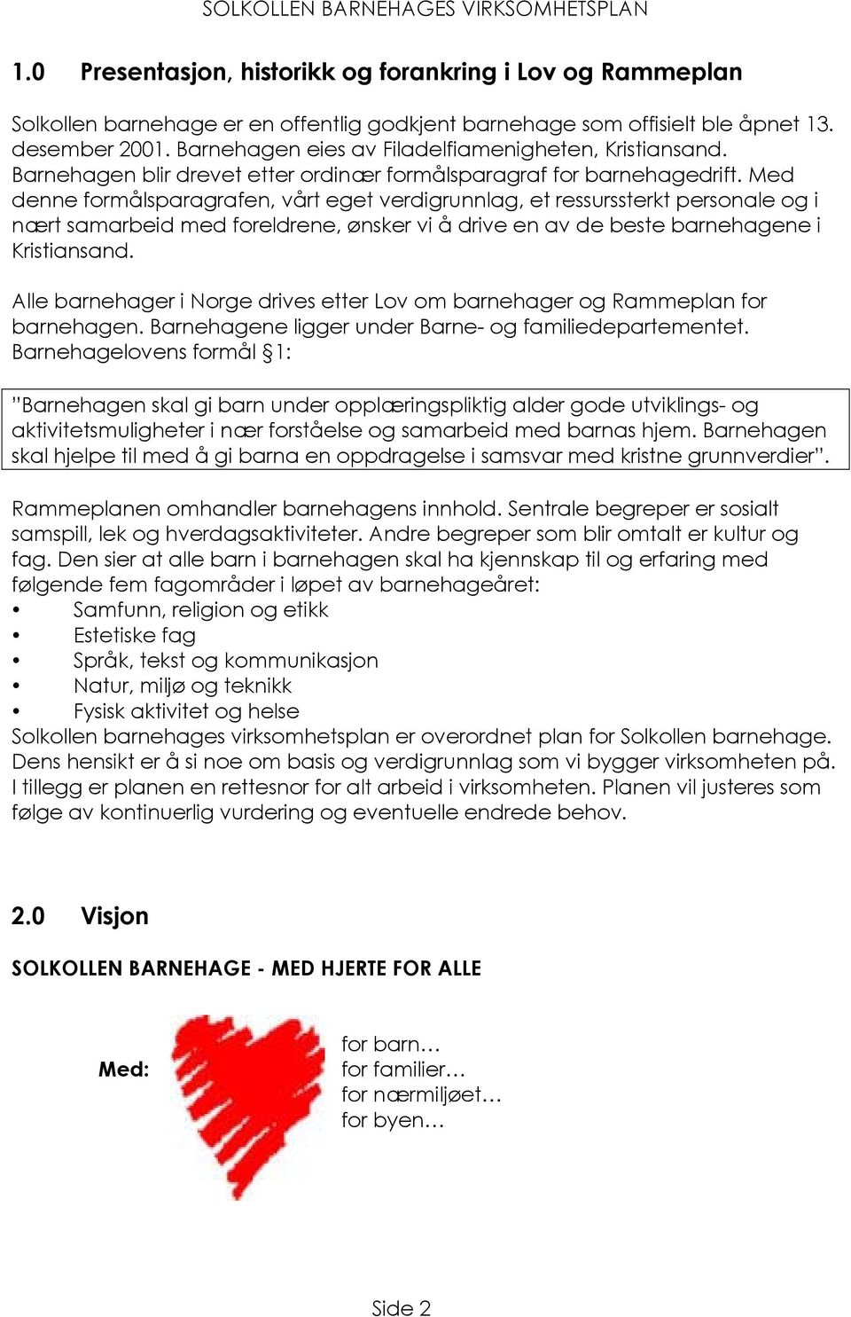 Med denne formålsparagrafen, vårt eget verdigrunnlag, et ressurssterkt personale og i nært samarbeid med foreldrene, ønsker vi å drive en av de beste barnehagene i Kristiansand.