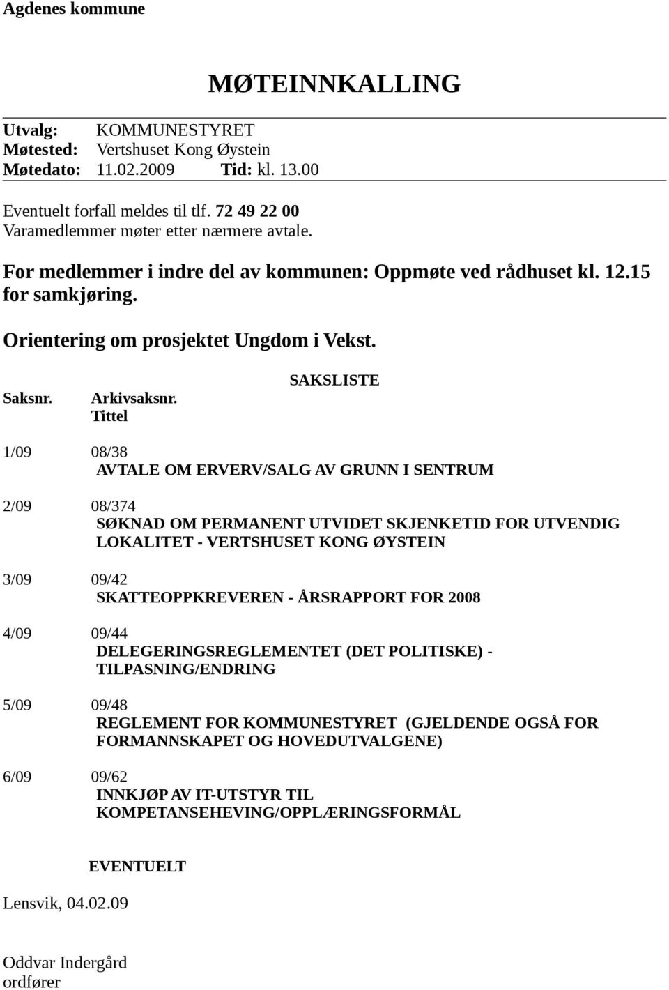 Tittel SAKSLISTE 1/09 08/38 AVTALE OM ERVERV/SALG AV GRUNN I SENTRUM 2/09 08/374 SØKNAD OM PERMANENT UTVIDET SKJENKETID FOR UTVENDIG LOKALITET - VERTSHUSET KONG ØYSTEIN 3/09 09/42 SKATTEOPPKREVEREN -