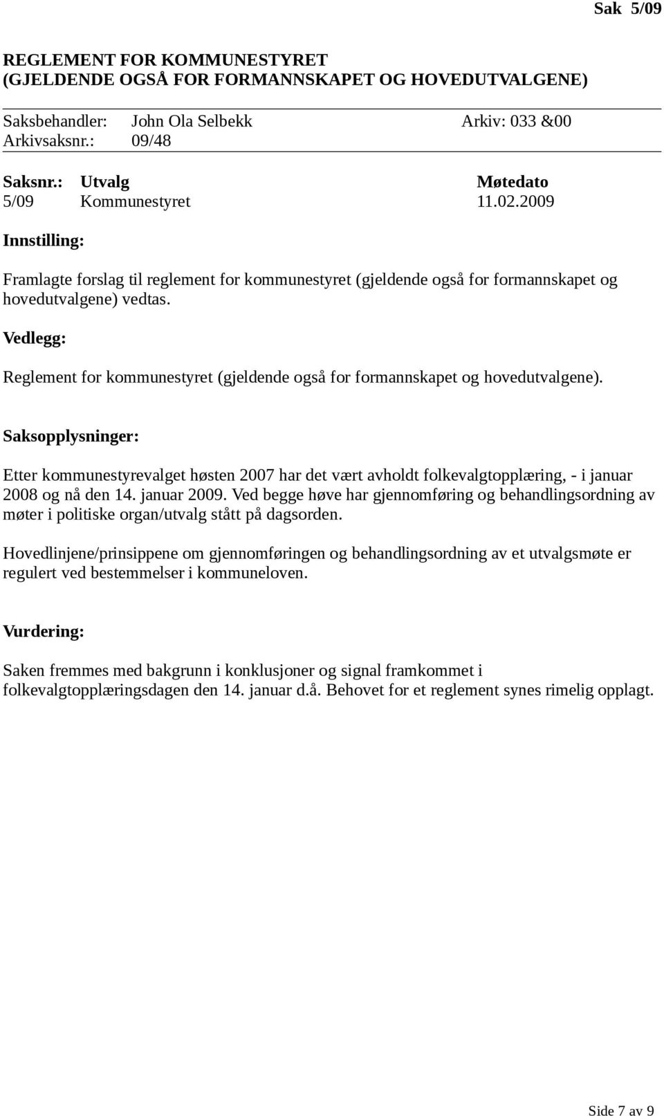 Etter kommunestyrevalget høsten 2007 har det vært avholdt folkevalgtopplæring, - i januar 2008 og nå den 14. januar 2009.