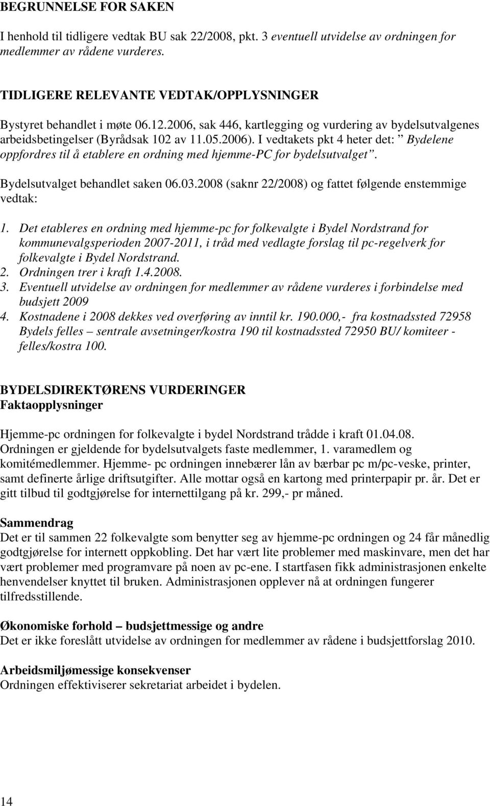 I vedtakets pkt 4 heter det: Bydelene oppfordres til å etablere en ordning med hjemme-pc for bydelsutvalget. Bydelsutvalget behandlet saken 06.03.