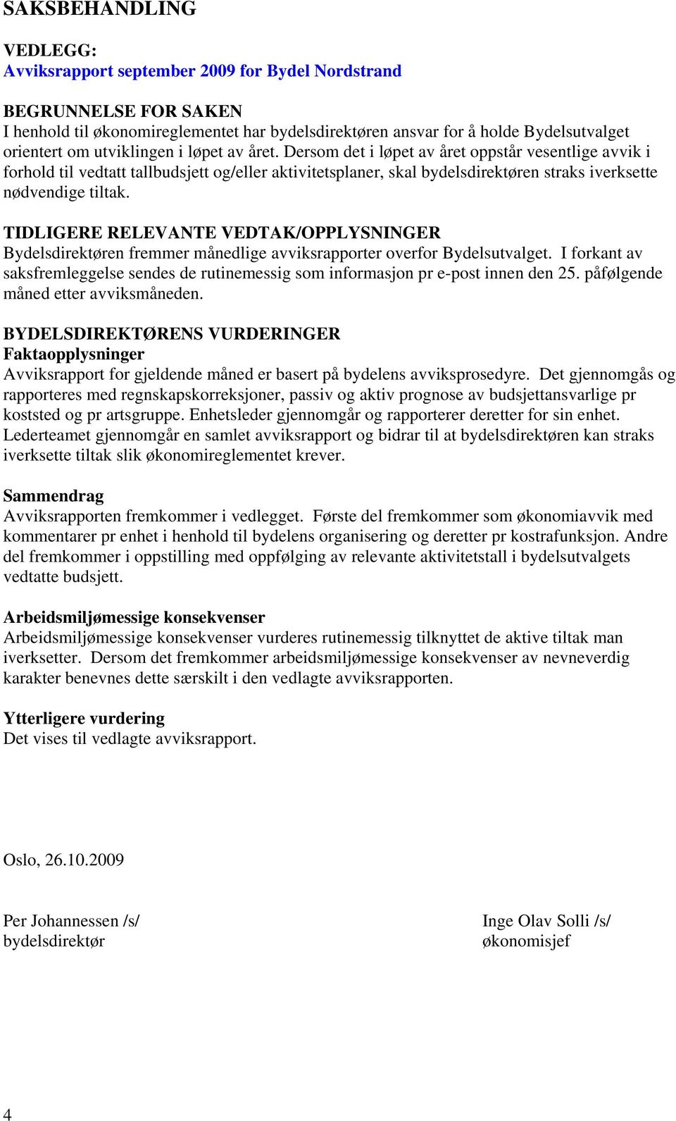 Dersom det i løpet av året oppstår vesentlige avvik i forhold til vedtatt tallbudsjett og/eller aktivitetsplaner, skal bydelsdirektøren straks iverksette nødvendige tiltak.