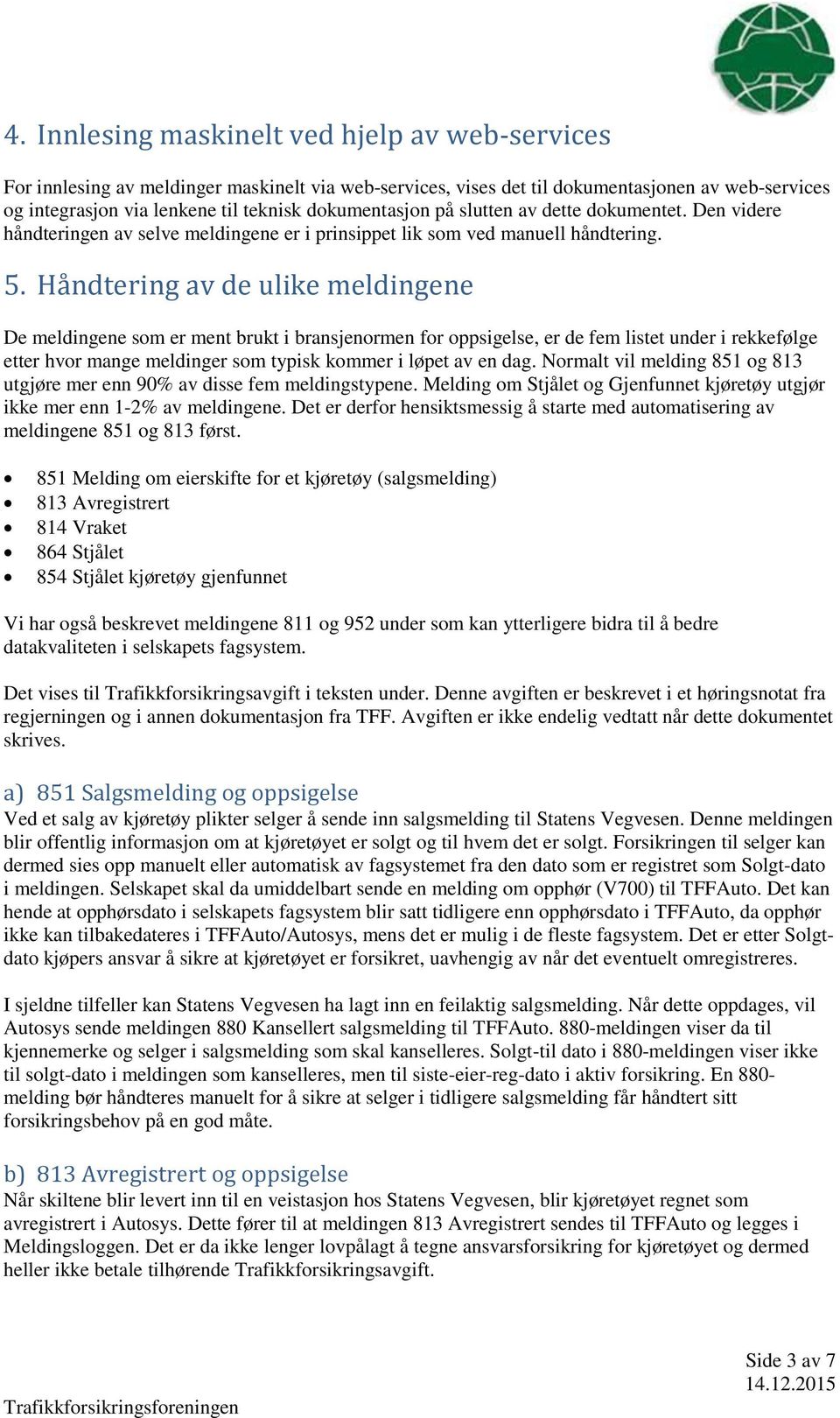 Håndtering av de ulike meldingene De meldingene som er ment brukt i bransjenormen for oppsigelse, er de fem listet under i rekkefølge etter hvor mange meldinger som typisk kommer i løpet av en dag.