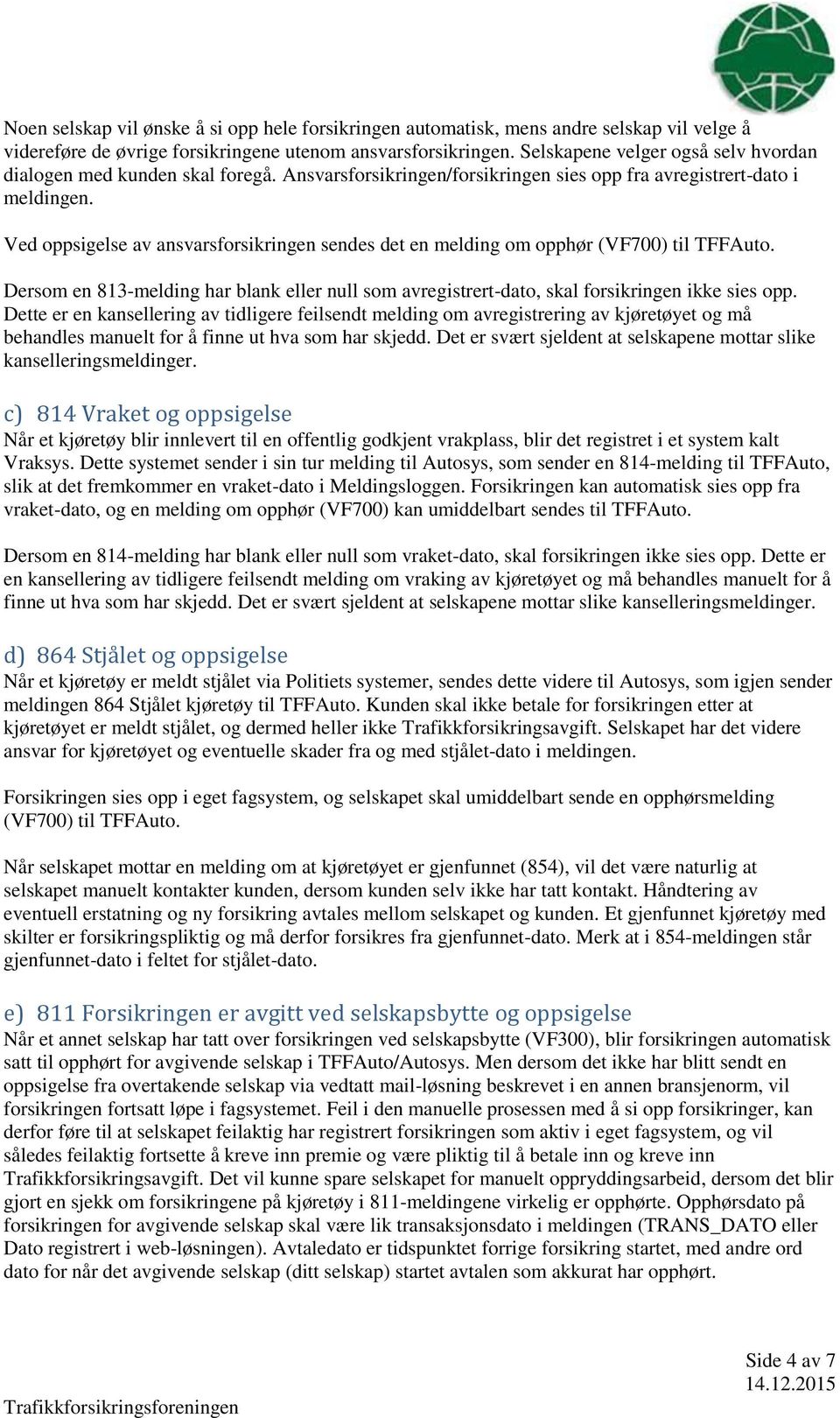 Ved oppsigelse av ansvarsforsikringen sendes det en melding om opphør (VF700) til TFFAuto. Dersom en 813-melding har blank eller null som avregistrert-dato, skal forsikringen ikke sies opp.