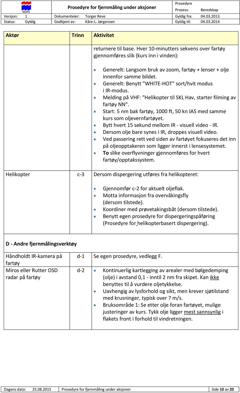 Generelt: Benytt "WHITE-HOT" sort/hvit modus i IR-modus. Melding på VHF: "Helikopter til SKL Hav, starter filming av fartøy NN".