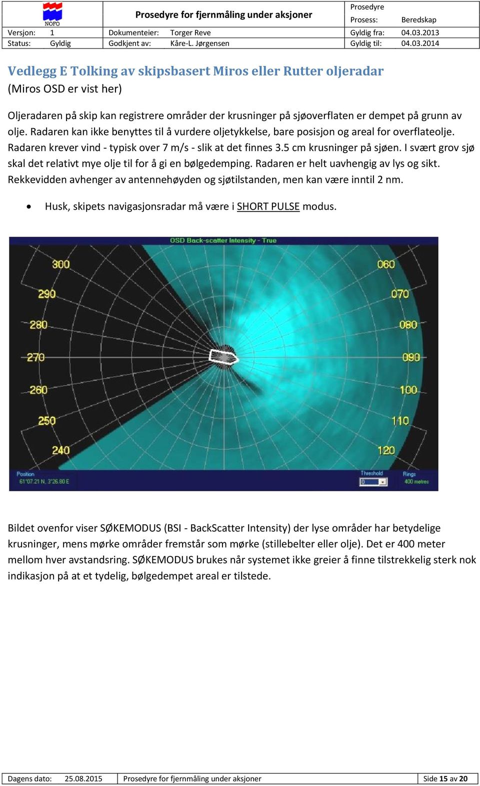 5 cm krusninger på sjøen. I svært grov sjø skal det relativt mye olje til for å gi en bølgedemping. Radaren er helt uavhengig av lys og sikt.