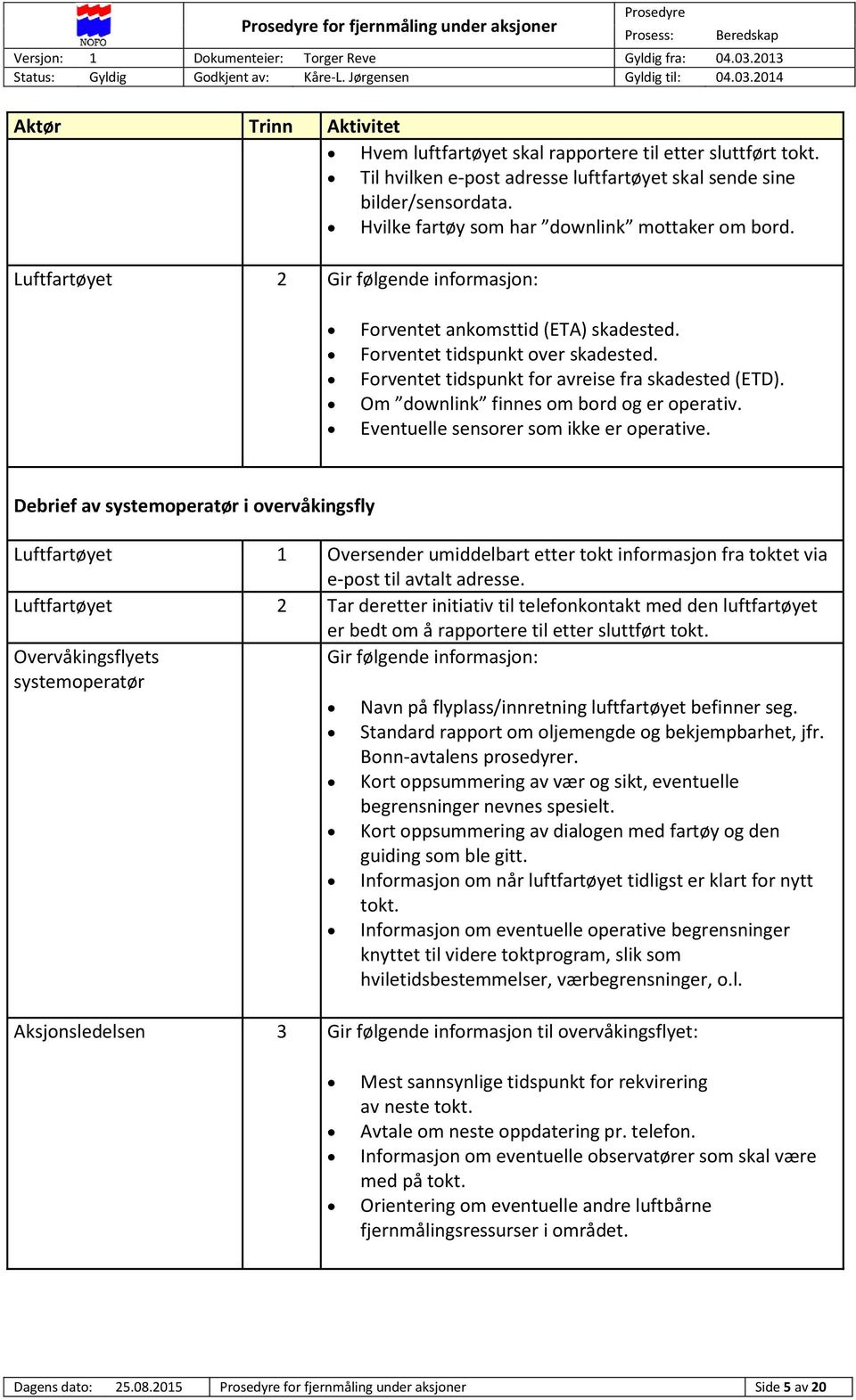 Forventet tidspunkt for avreise fra skadested (ETD). Om downlink finnes om bord og er operativ. Eventuelle sensorer som ikke er operative.