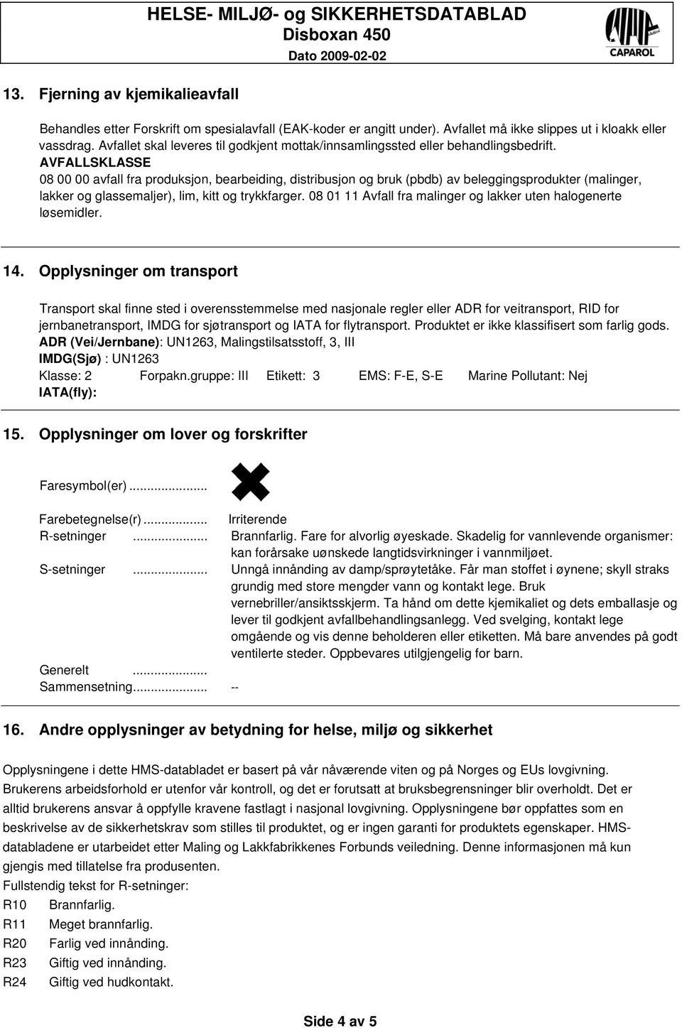 AVFALLSKLASSE 08 00 00 avfall fra produksjon, bearbeiding, distribusjon og bruk (pbdb) av beleggingsprodukter (malinger, lakker og glassemaljer), lim, kitt og trykkfarger.