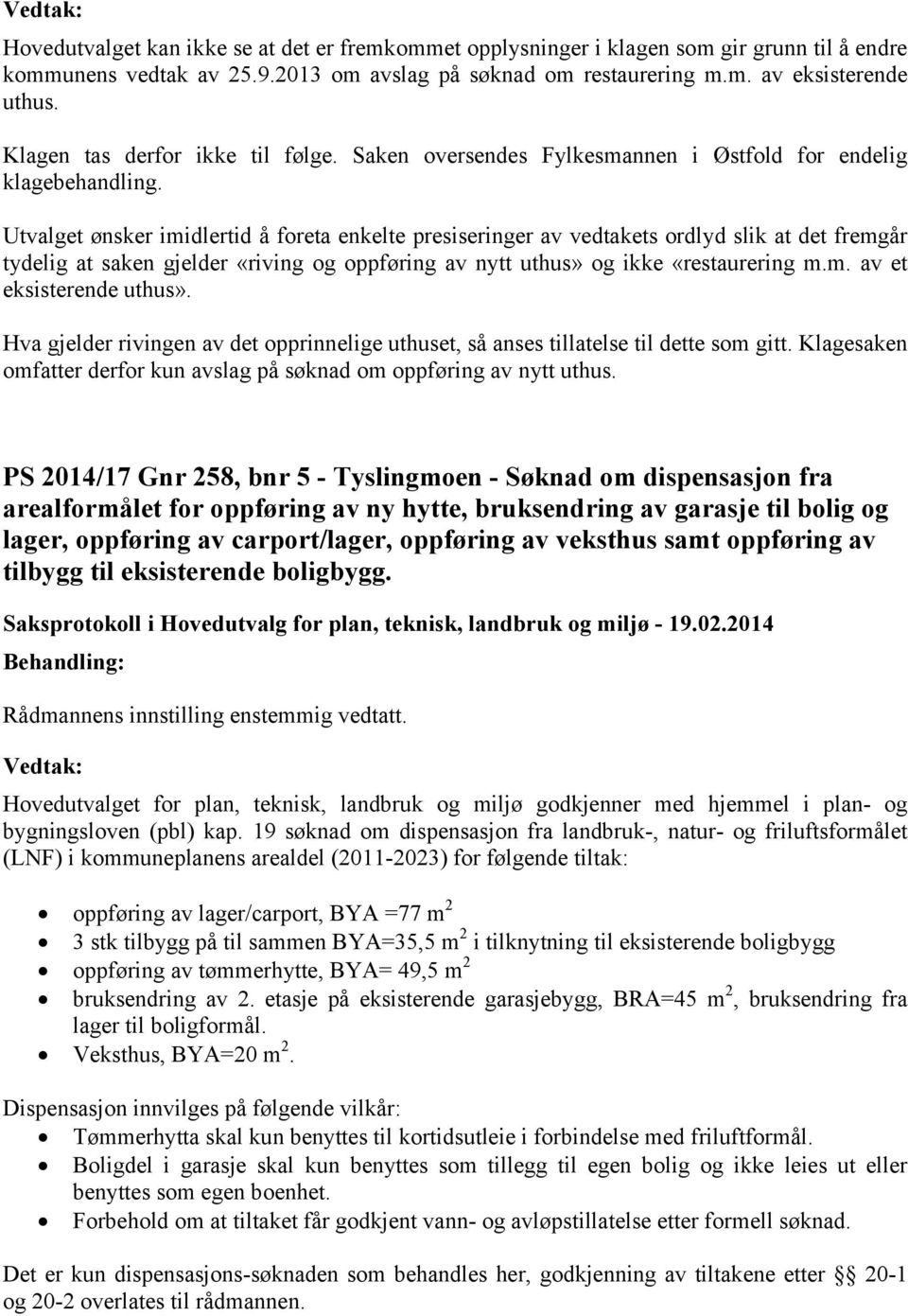 Utvalget ønsker imidlertid å foreta enkelte presiseringer av vedtakets ordlyd slik at det fremgår tydelig at saken gjelder «riving og oppføring av nytt uthus» og ikke «restaurering m.m. av et eksisterende uthus».