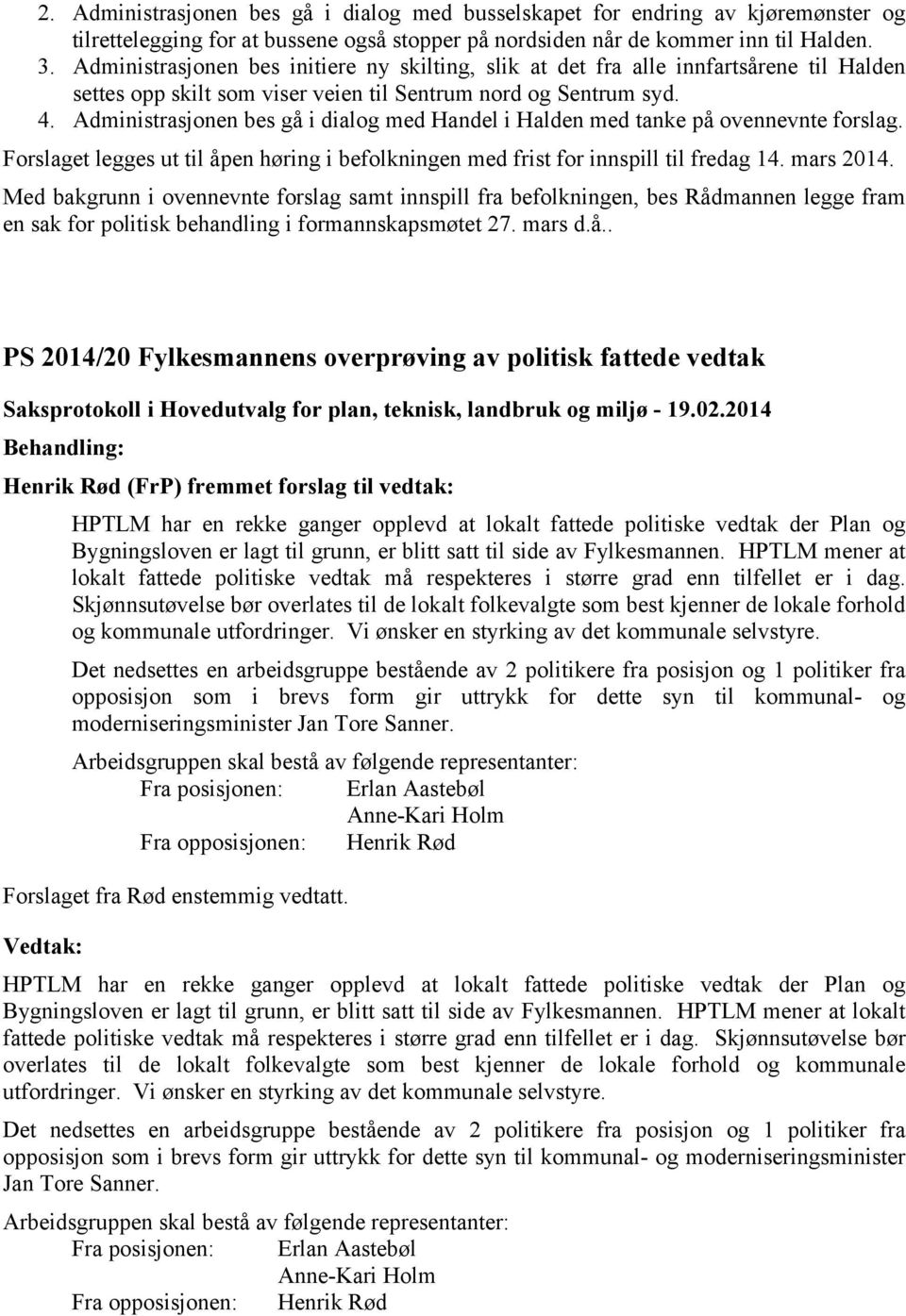 Administrasjonen bes gå i dialog med Handel i Halden med tanke på ovennevnte forslag. Forslaget legges ut til åpen høring i befolkningen med frist for innspill til fredag 14. mars 2014.