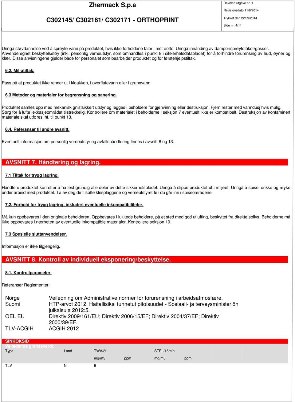 Disse anvisningene gjelder både for personalet som bearbeider produktet og for førstehjelpstiltak. 6.2. Miljøtiltak. Pass på at produktet ikke renner ut i kloakken, i overflatevann eller i grunnvann.