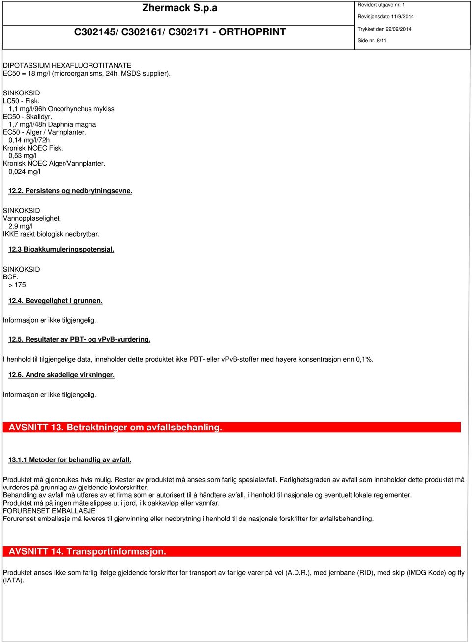 2,9 mg/l IKKE raskt biologisk nedbrytbar. 12.3 Bioakkumuleringspotensial. BCF. > 175 12.4. Bevegelighet i grunnen. 12.5. Resultater av PBT- og vpvb-vurdering.