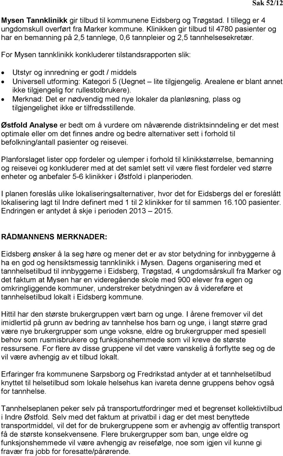 For Mysen tannklinikk konkluderer tilstandsrapporten slik: Utstyr og innredning er godt / middels Universell utforming: Kategori 5 (Uegnet lite tilgjengelig.