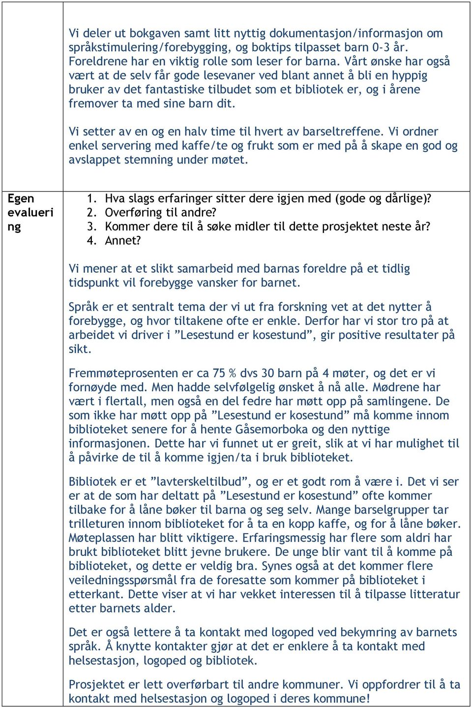 Vi setter av en og en halv time til hvert av barseltreffene. Vi ordner enkel servering med kaffe/te og frukt som er med på å skape en god og avslappet stemning under møtet. Egen evalueri ng 1.