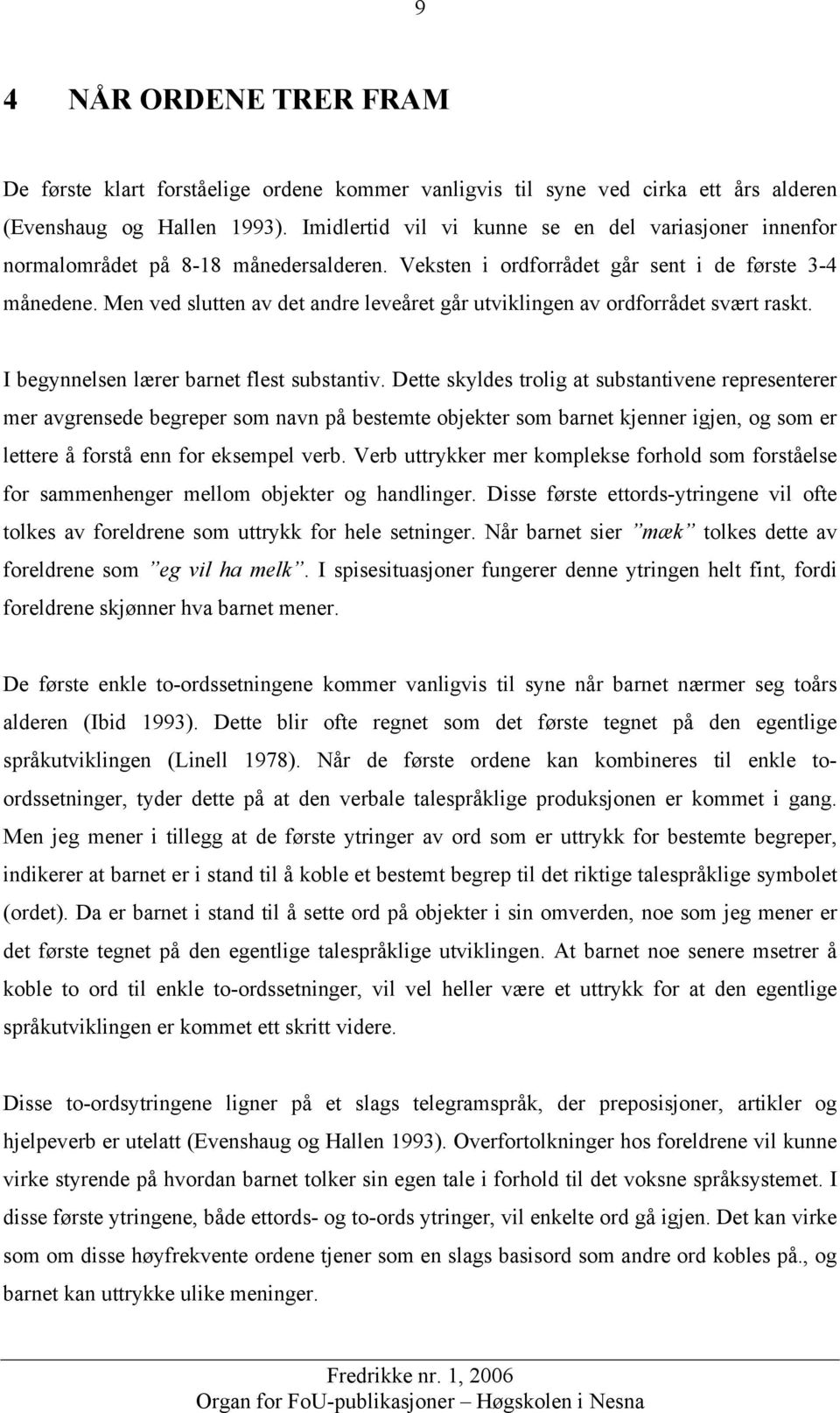 Men ved slutten av det andre leveåret går utviklingen av ordforrådet svært raskt. I begynnelsen lærer barnet flest substantiv.