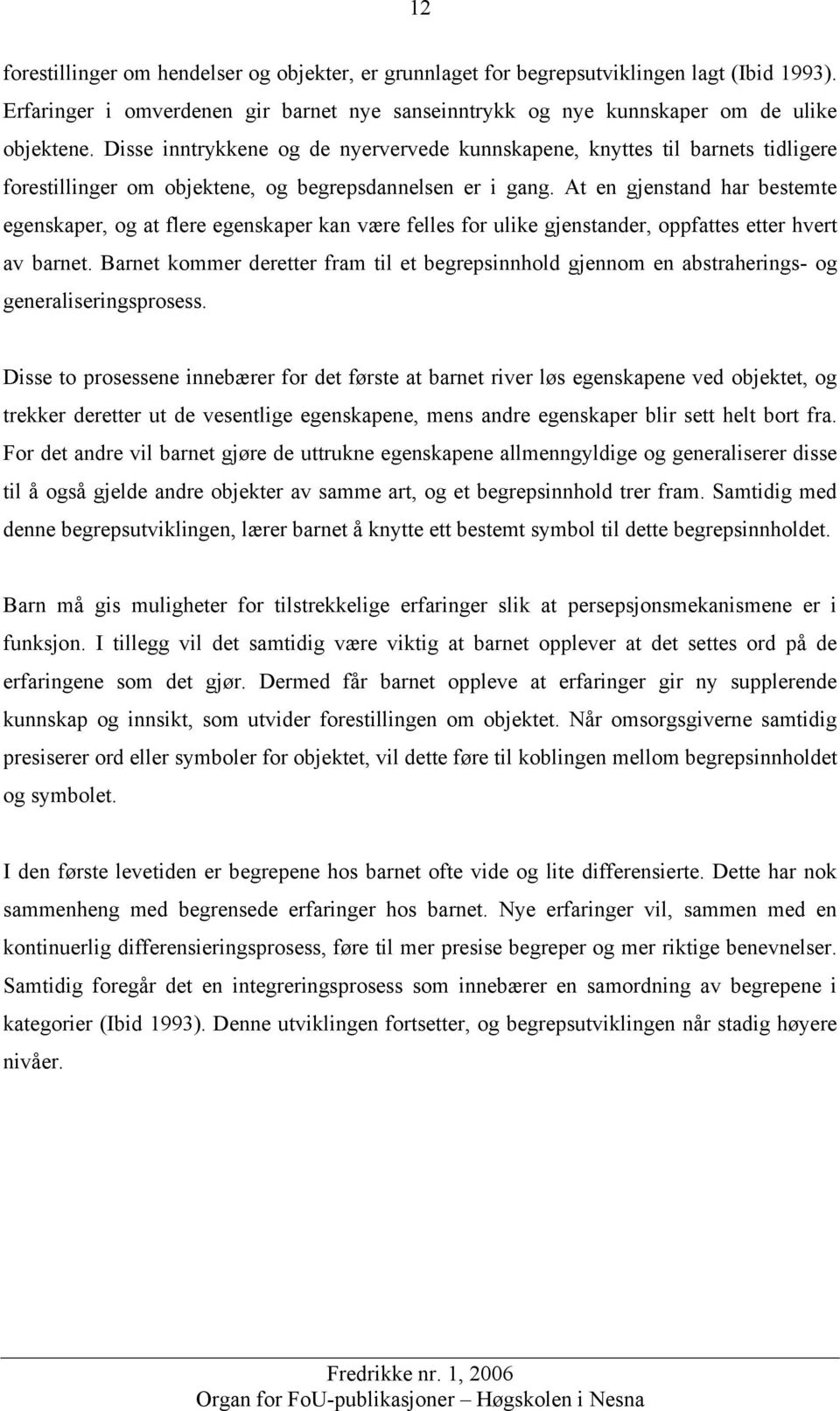 At en gjenstand har bestemte egenskaper, og at flere egenskaper kan være felles for ulike gjenstander, oppfattes etter hvert av barnet.