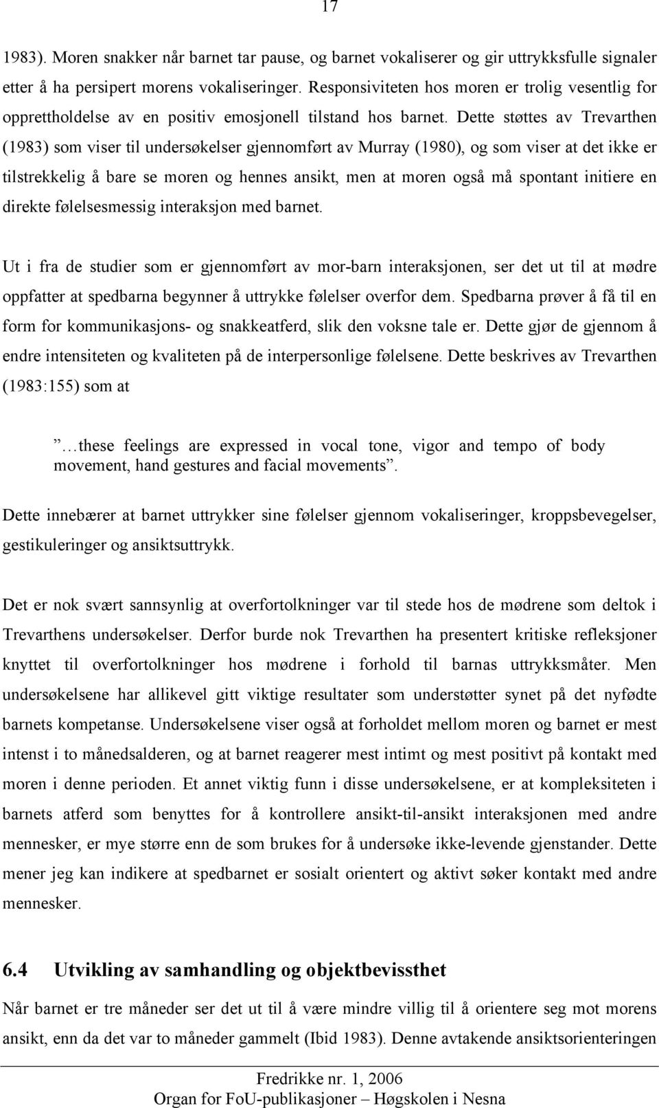 Dette støttes av Trevarthen (1983) som viser til undersøkelser gjennomført av Murray (1980), og som viser at det ikke er tilstrekkelig å bare se moren og hennes ansikt, men at moren også må spontant