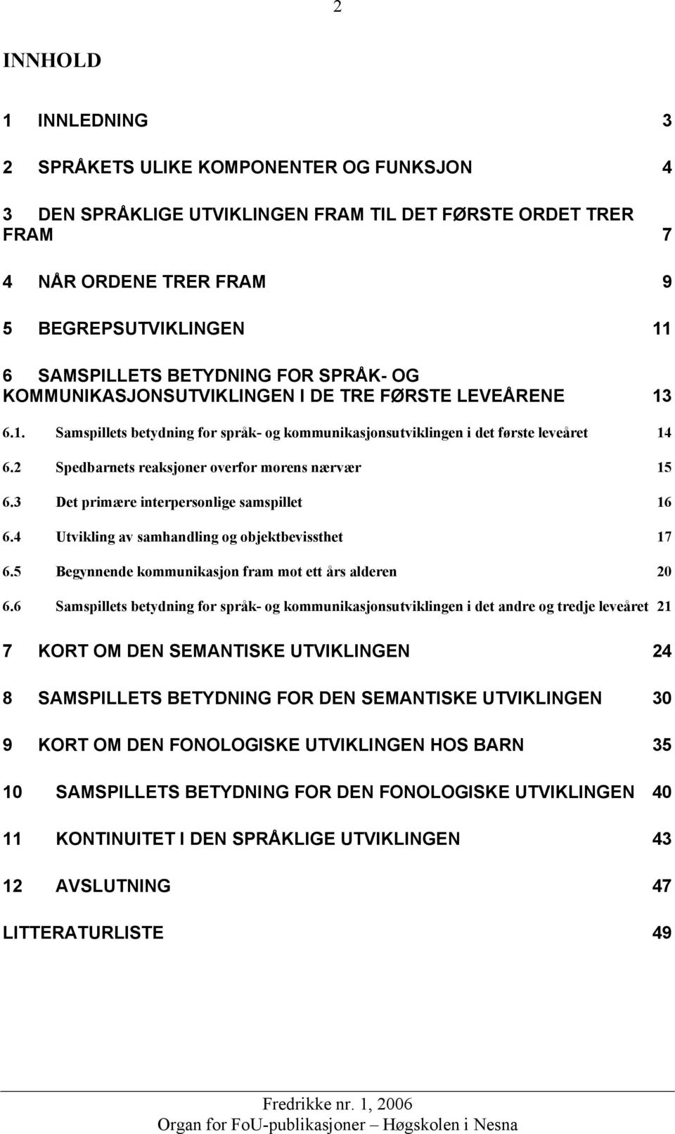 2 Spedbarnets reaksjoner overfor morens nærvær 15 6.3 Det primære interpersonlige samspillet 16 6.4 Utvikling av samhandling og objektbevissthet 17 6.