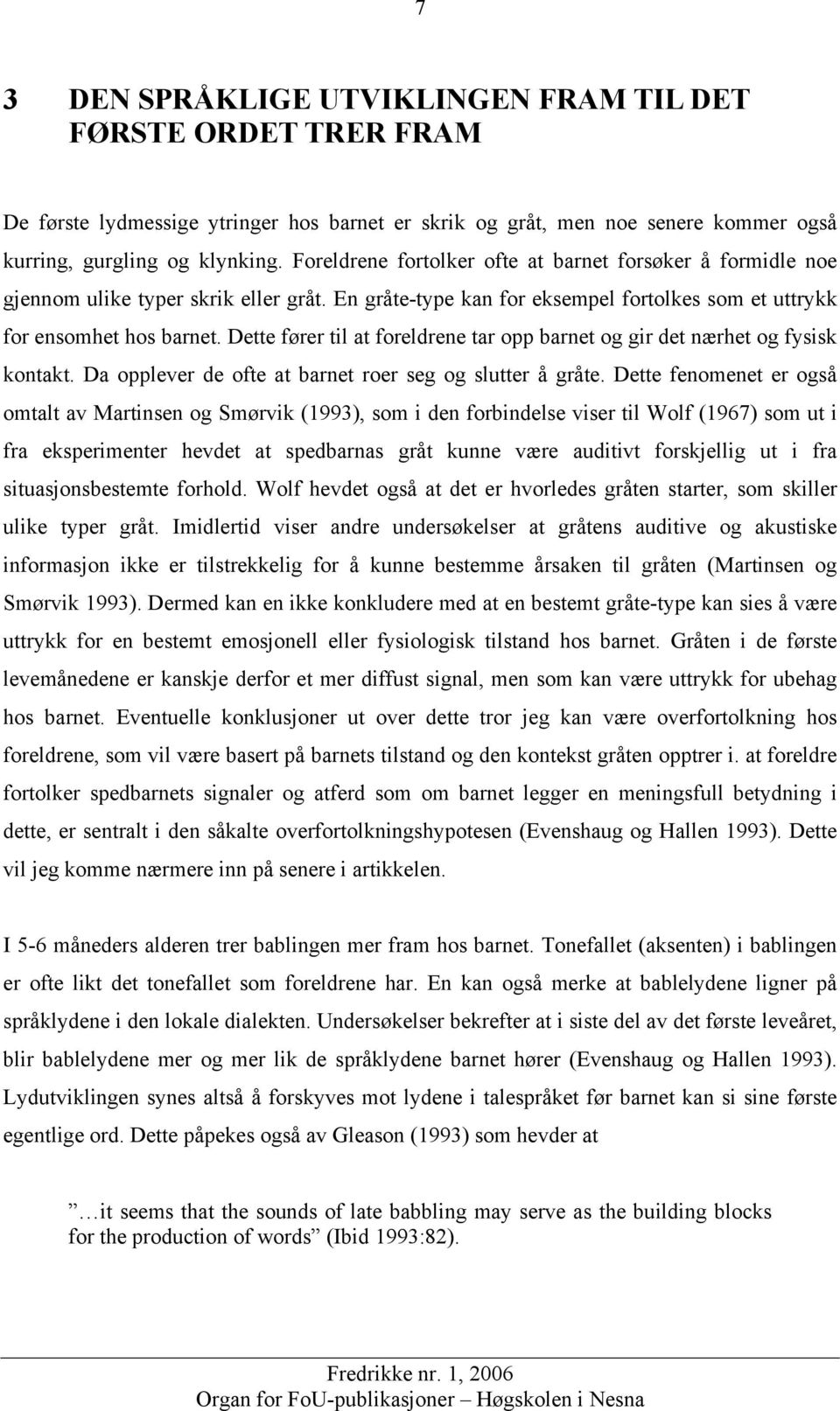 Dette fører til at foreldrene tar opp barnet og gir det nærhet og fysisk kontakt. Da opplever de ofte at barnet roer seg og slutter å gråte.