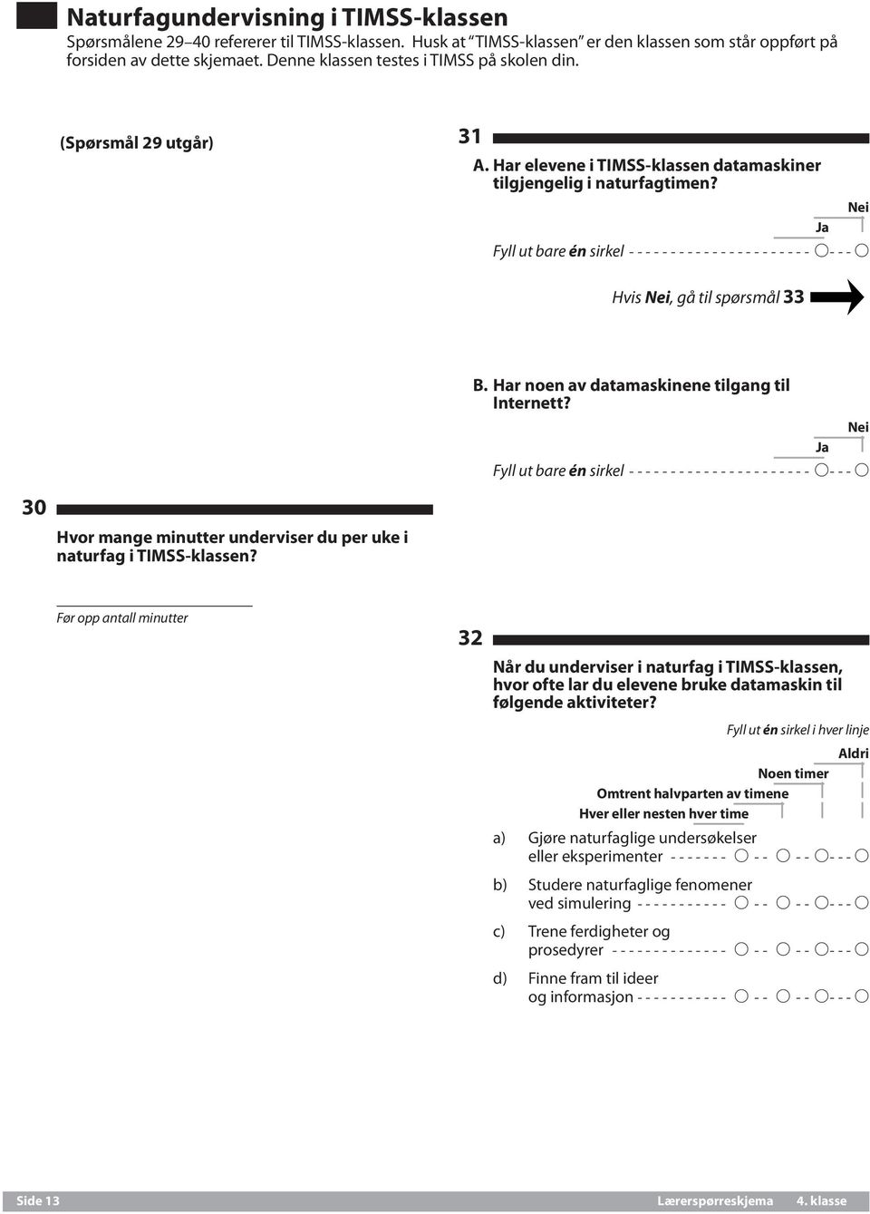 Fyll ut bare én sirkel----------------------- A---A Hvis, gå til spørsmål 33 B. Har noen av datamaskinene tilgang til Internett?