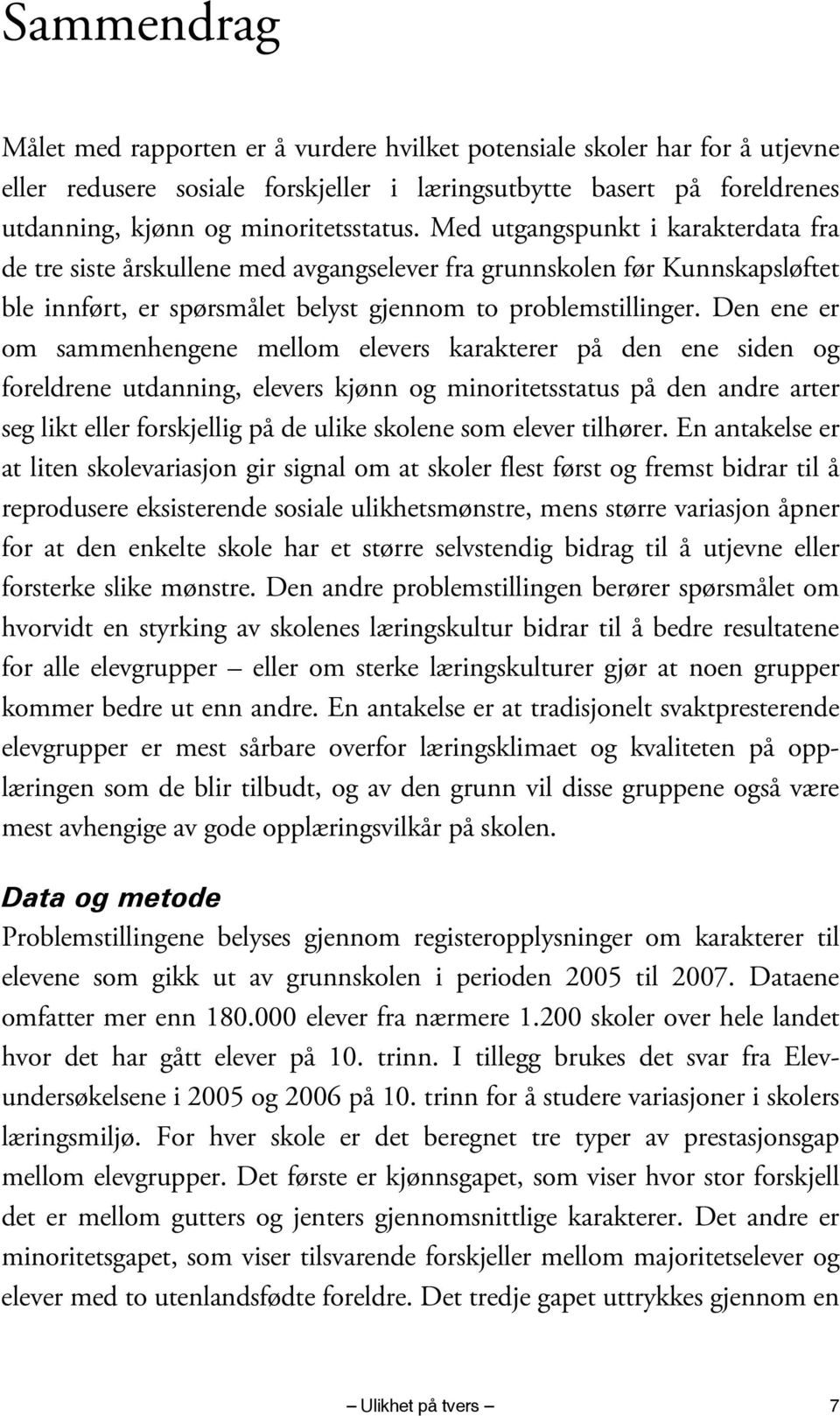 Den ene er om sammenhengene mellom elevers karakterer på den ene siden og foreldrene utdanning, elevers kjønn og minoritetsstatus på den andre arter seg likt eller forskjellig på de ulike skolene som