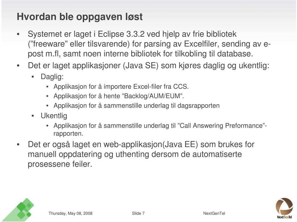 Det er laget applikasjoner (Java SE) som kjøres daglig og ukentlig: Daglig: Applikasjon for å importere Excel-filer fra CCS. Applikasjon for å hente Backlog/AUM/EUM.