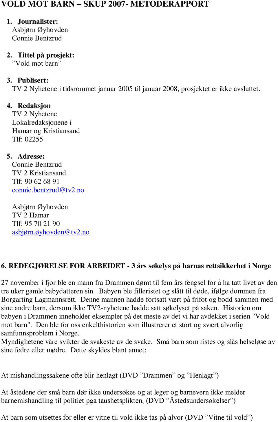 Adresse: Connie Bentzrud TV 2 Kristiansand Tlf: 90 62 68 91 connie.bentzrud@tv2.no Asbjørn Øyhovden TV 2 Hamar Tlf: 95 70 21 90 asbjørn.øyhovden@tv2.no 6.