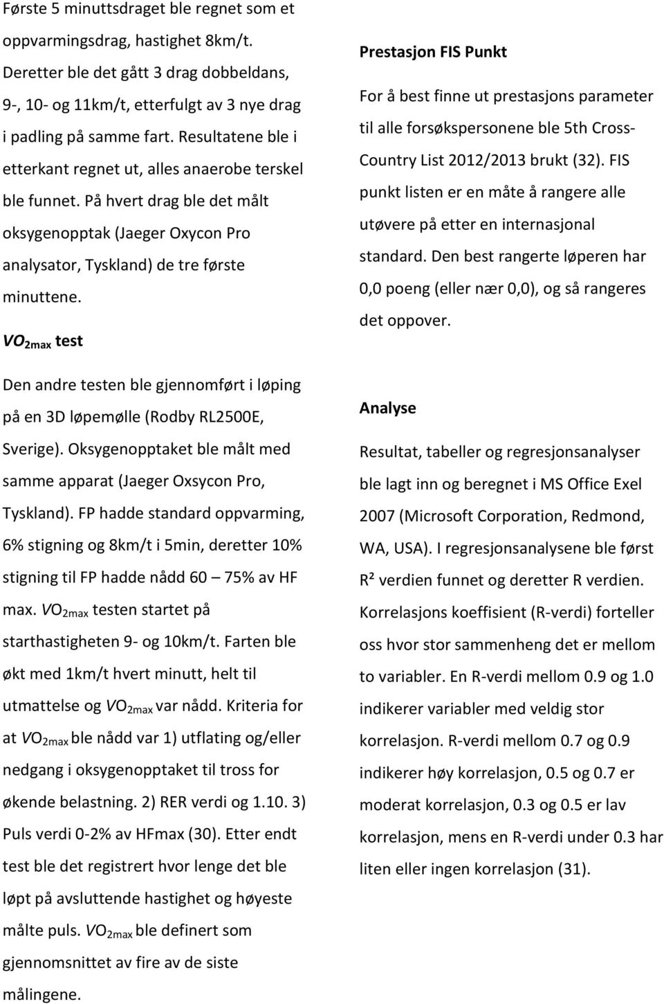 VO 2max test Den andre testen ble gjennomført i løping på en 3D løpemølle (Rodby RL2500E, Sverige). Oksygenopptaket ble målt med samme apparat (Jaeger Oxsycon Pro, Tyskland).