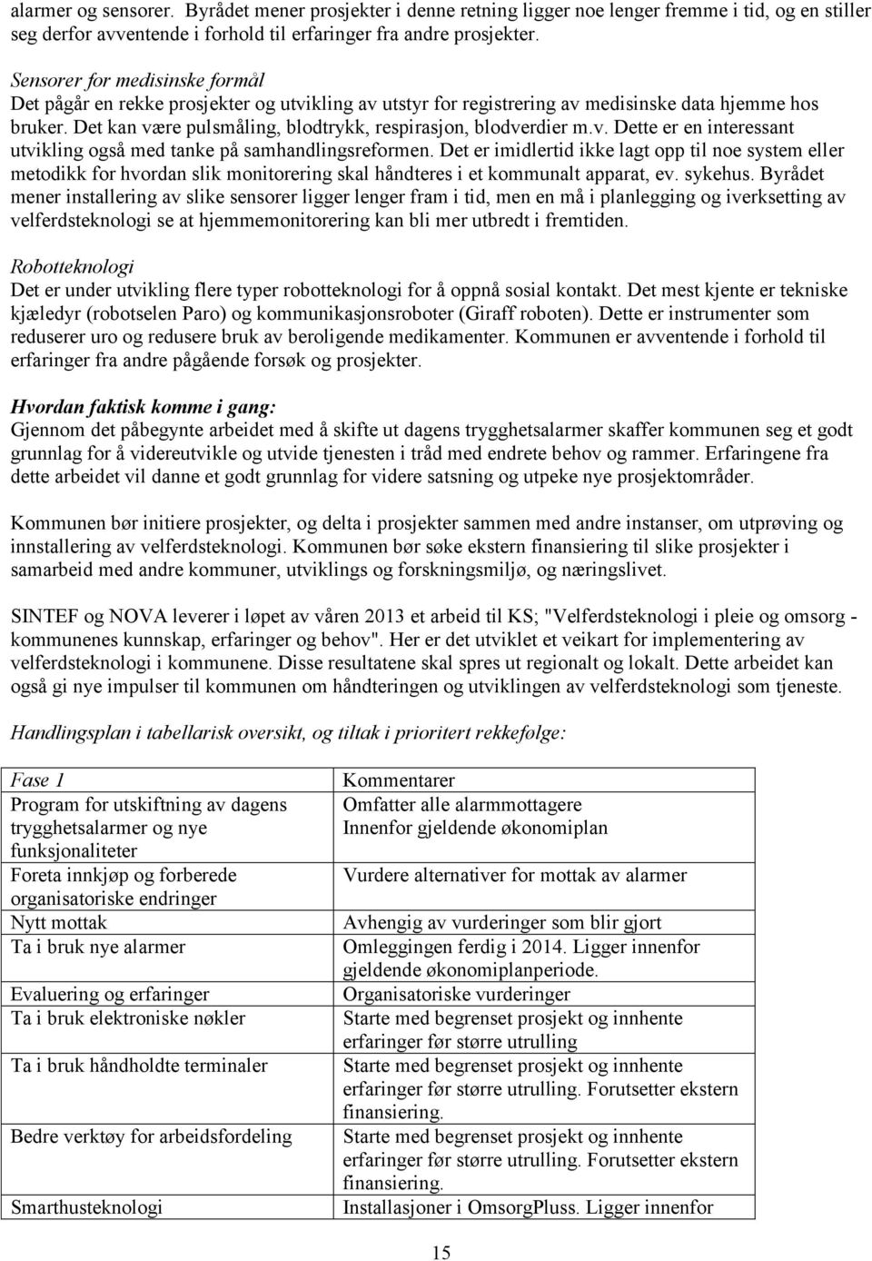 Det kan være pulsmåling, blodtrykk, respirasjon, blodverdier m.v. Dette er en interessant utvikling også med tanke på samhandlingsreformen.