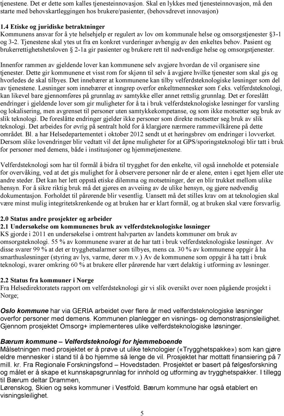 Tjenestene skal ytes ut fra en konkret vurderinger avhengig av den enkeltes behov. Pasient og brukerrettighetshetsloven 2-1a gir pasienter og brukere rett til nødvendige helse og omsorgstjenester.