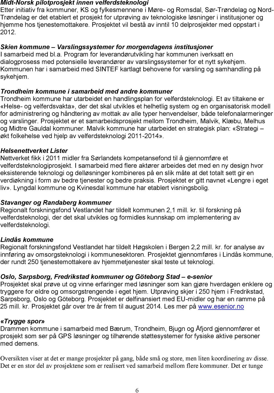 Skien kommune Varslingssystemer for morgendagens institusjoner I samarbeid med bl.a. Program for leverandørutvikling har kommunen iverksatt en dialogprosess med potensielle leverandører av varslingssystemer for et nytt sykehjem.