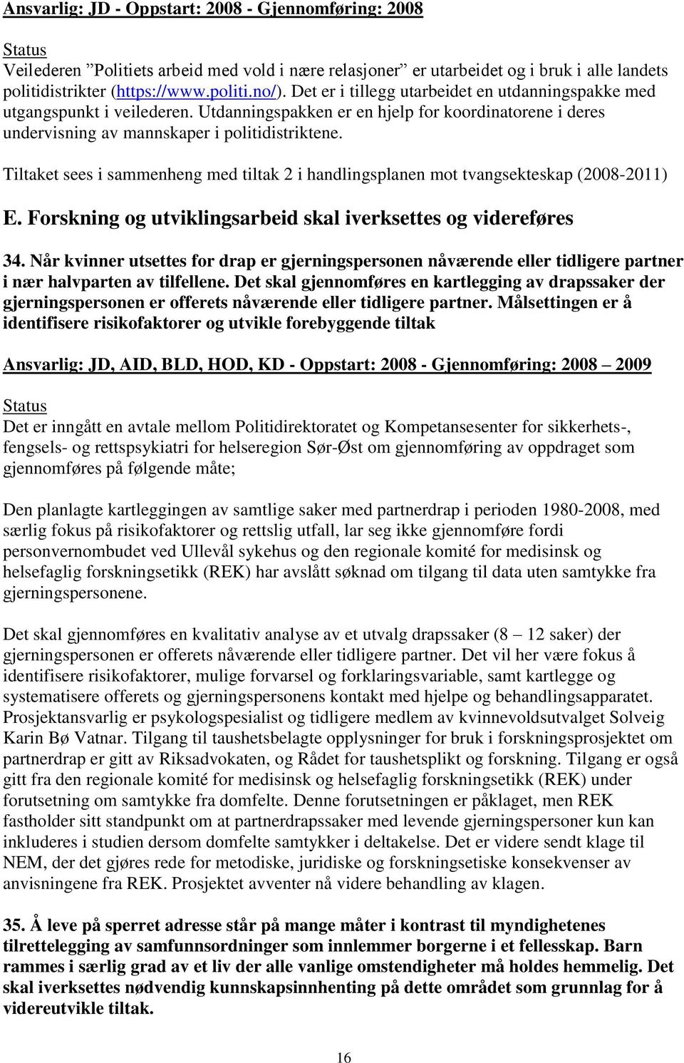 Tiltaket sees i sammenheng med tiltak 2 i handlingsplanen mot tvangsekteskap (2008-2011) E. Forskning og utviklingsarbeid skal iverksettes og videreføres 34.