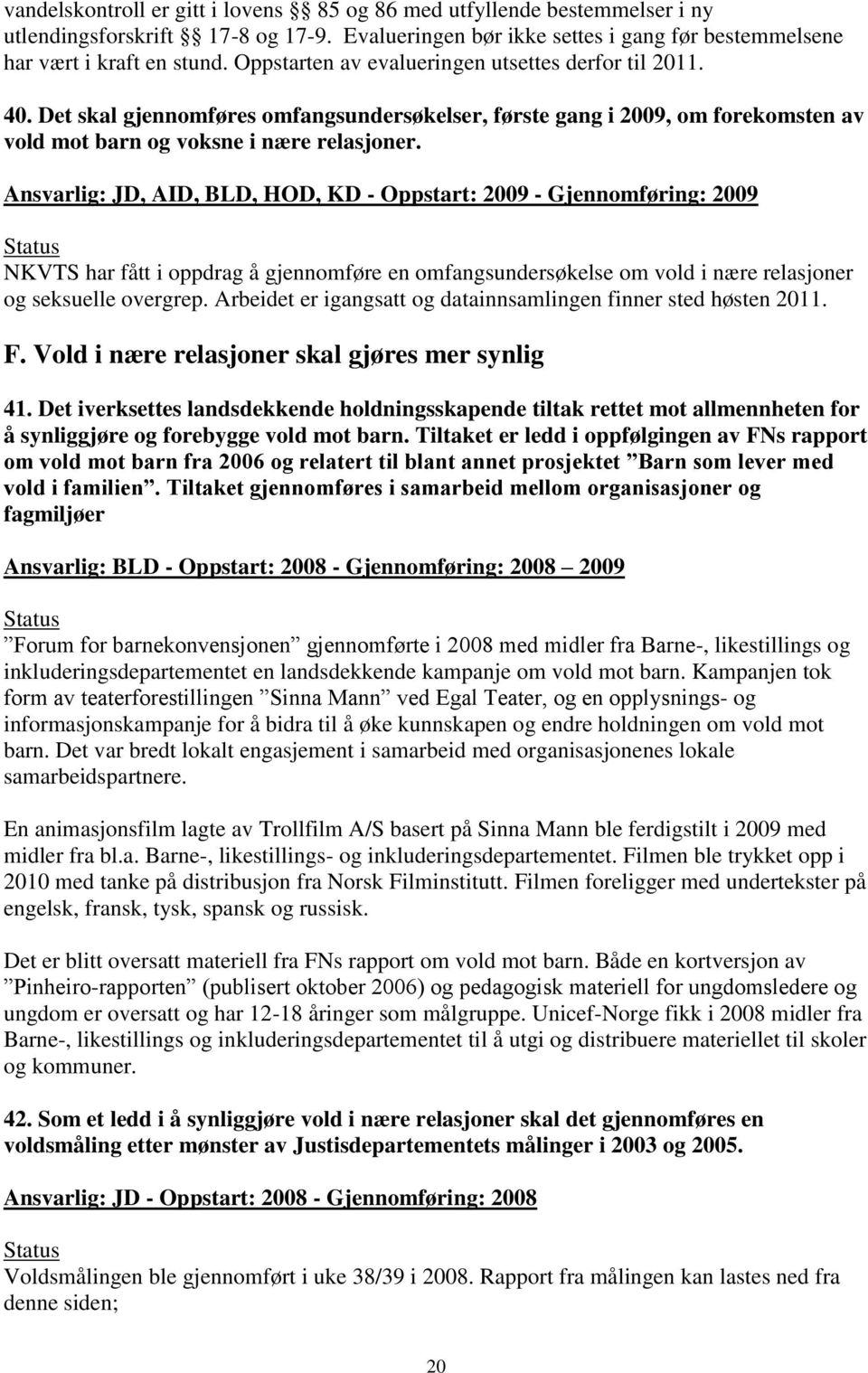 Ansvarlig: JD, AID, BLD, HOD, KD - Oppstart: 2009 - Gjennomføring: 2009 NKVTS har fått i oppdrag å gjennomføre en omfangsundersøkelse om vold i nære relasjoner og seksuelle overgrep.