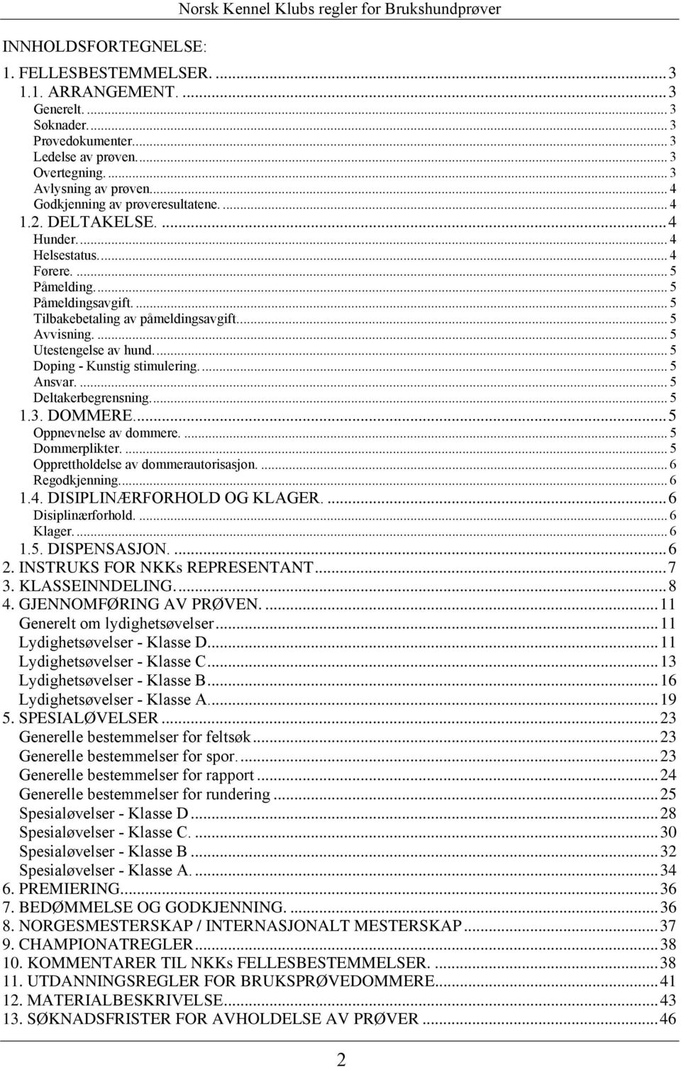 ... 5 Tilbakebetaling av påmeldingsavgift.... 5 Avvisning.... 5 Utestengelse av hund.... 5 Doping - Kunstig stimulering.... 5 Ansvar.... 5 Deltakerbegrensning.... 5 1.3. DOMMERE.