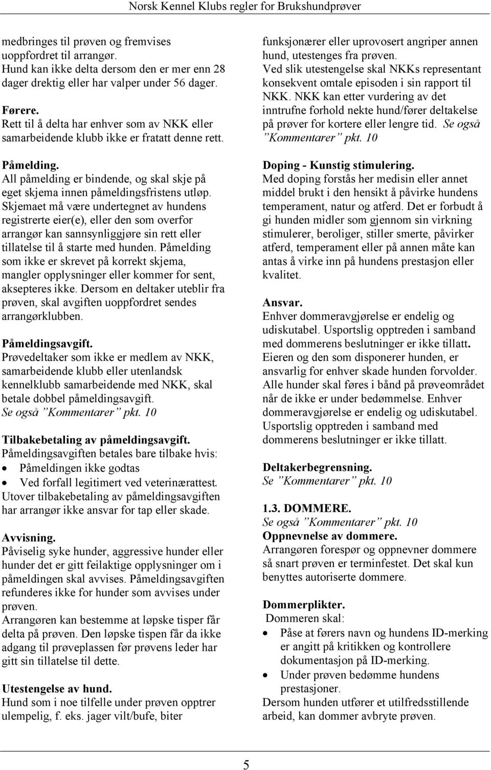 Skjemaet må være undertegnet av hundens registrerte eier(e), eller den som overfor arrangør kan sannsynliggjøre sin rett eller tillatelse til å starte med hunden.