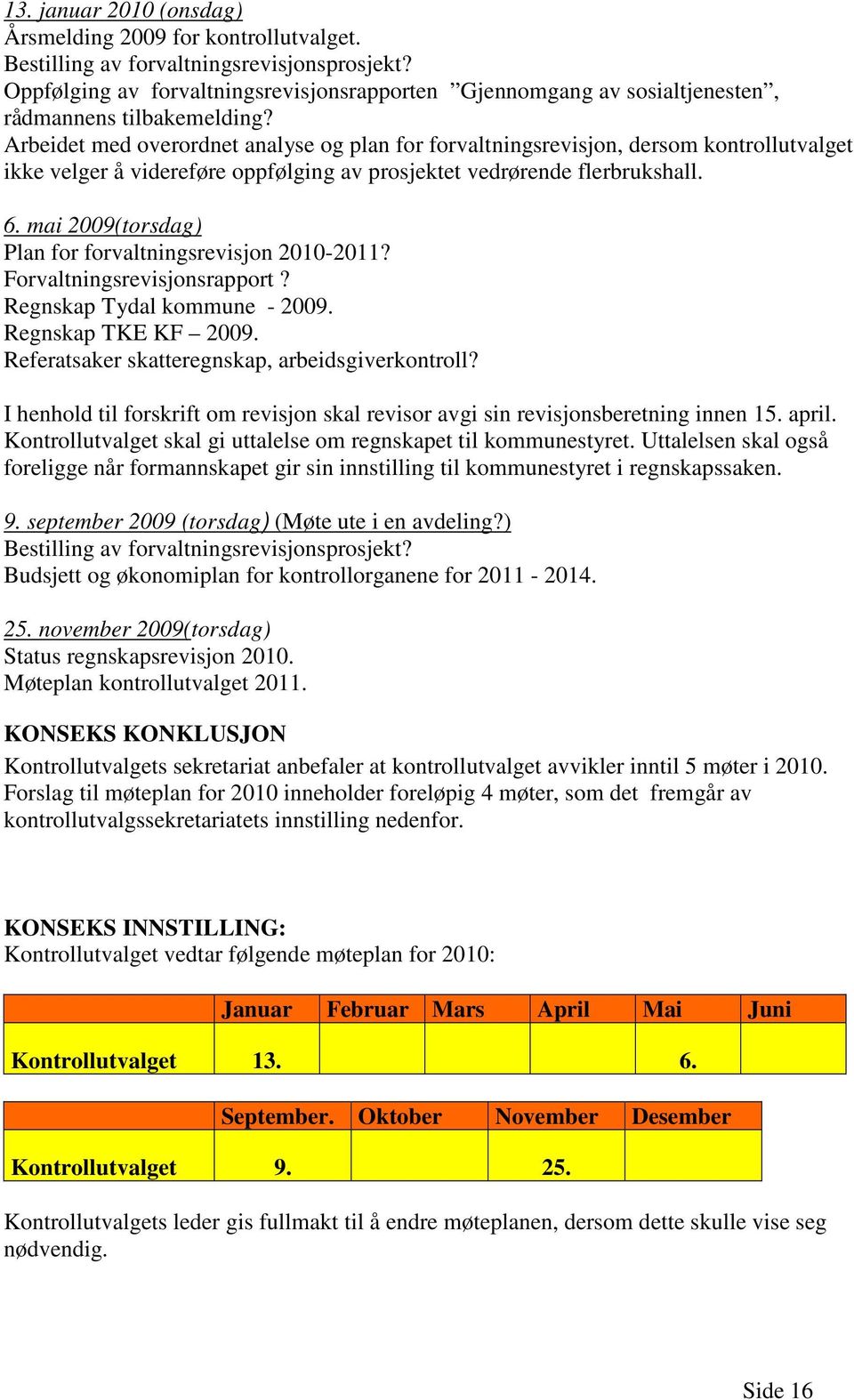 Arbeidet med overordnet analyse og plan for forvaltningsrevisjon, dersom kontrollutvalget ikke velger å videreføre oppfølging av prosjektet vedrørende flerbrukshall. 6.