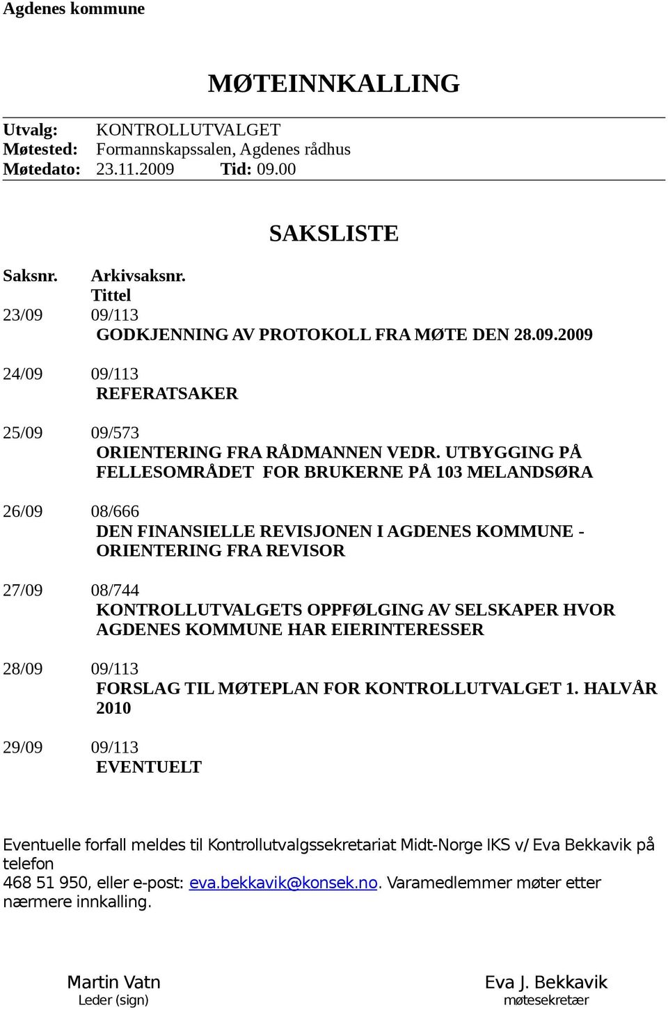 UTBYGGING PÅ FELLESOMRÅDET FOR BRUKERNE PÅ 103 MELANDSØRA 26/09 08/666 DEN FINANSIELLE REVISJONEN I AGDENES KOMMUNE - ORIENTERING FRA REVISOR 27/09 08/744 KONTROLLUTVALGETS OPPFØLGING AV SELSKAPER