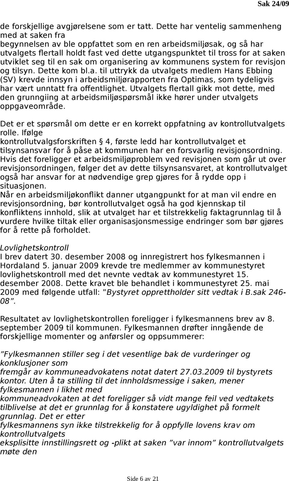 utviklet seg til en sak om organisering av kommunens system for revisjon og tilsyn. Dette kom bl.a. til uttrykk da utvalgets medlem Hans Ebbing (SV) krevde innsyn i arbeidsmiljørapporten fra Optimas, som tydeligvis har vært unntatt fra offentlighet.