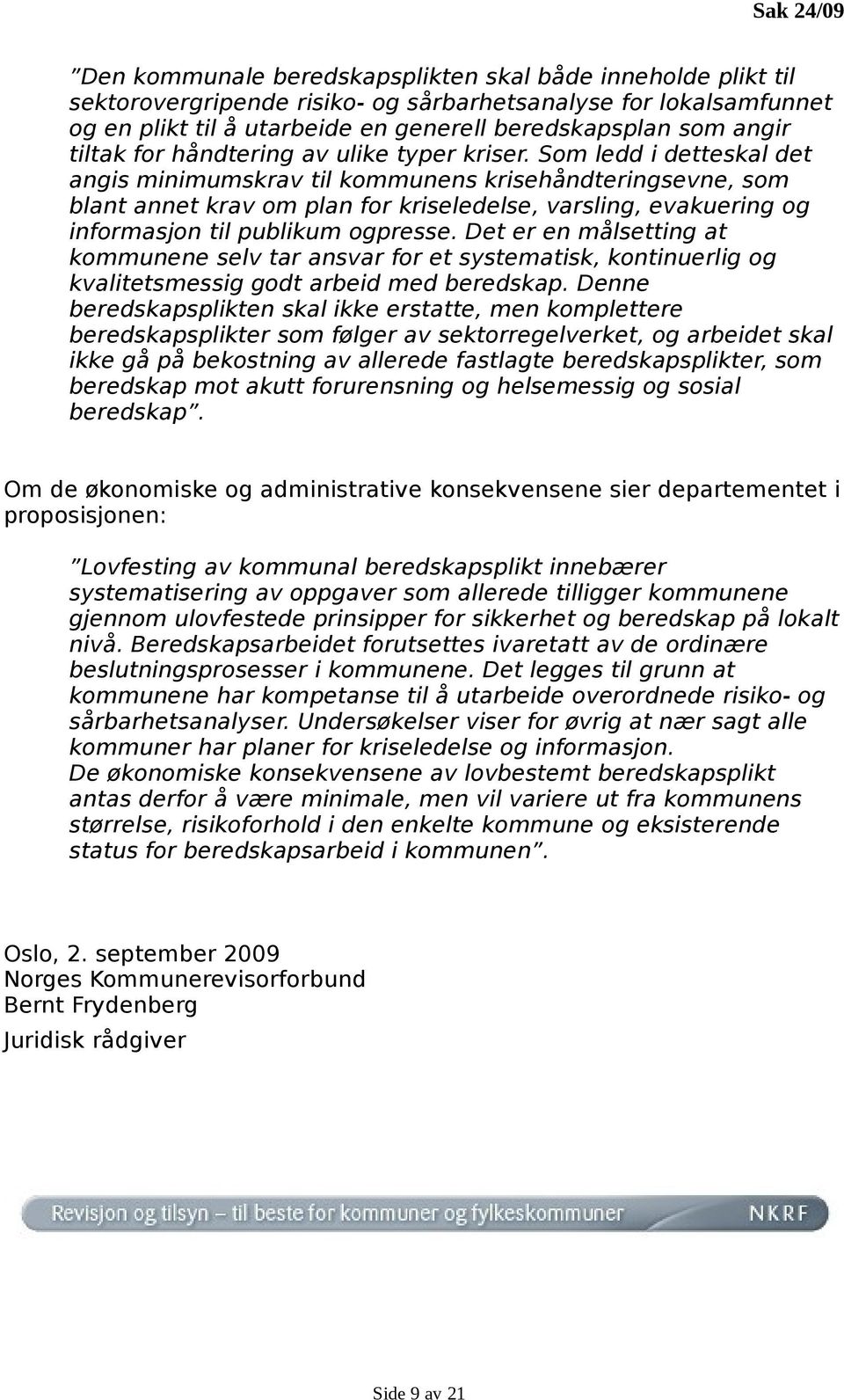 Som ledd i detteskal det angis minimumskrav til kommunens krisehåndteringsevne, som blant annet krav om plan for kriseledelse, varsling, evakuering og informasjon til publikum ogpresse.