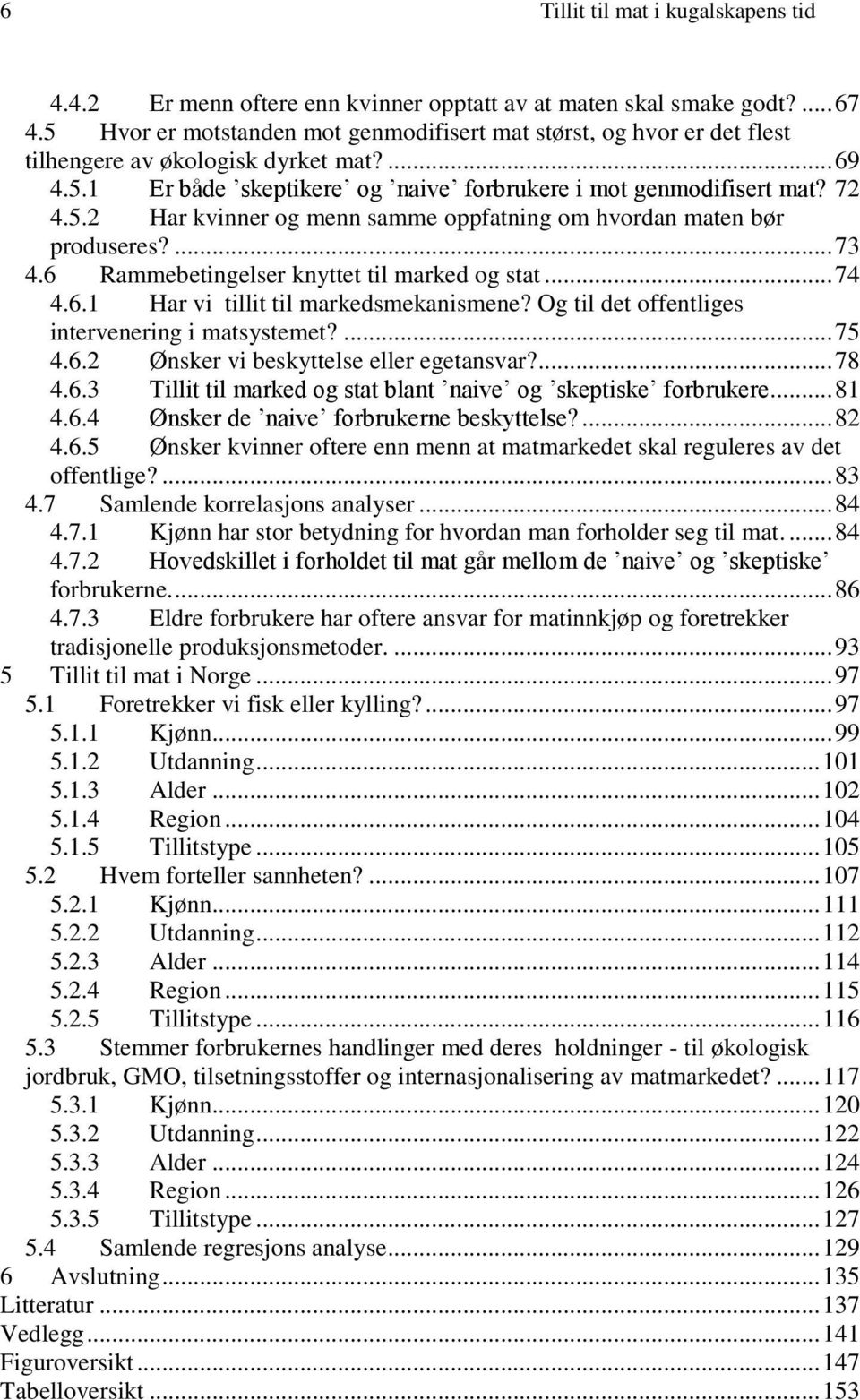 ... 73 4.6 Rammebetingelser knyttet til marked og stat... 74 4.6.1 Har vi tillit til markedsmekanismene? Og til det offentliges intervenering i matsystemet?... 75 4.6.2 Ønsker vi beskyttelse eller egetansvar?