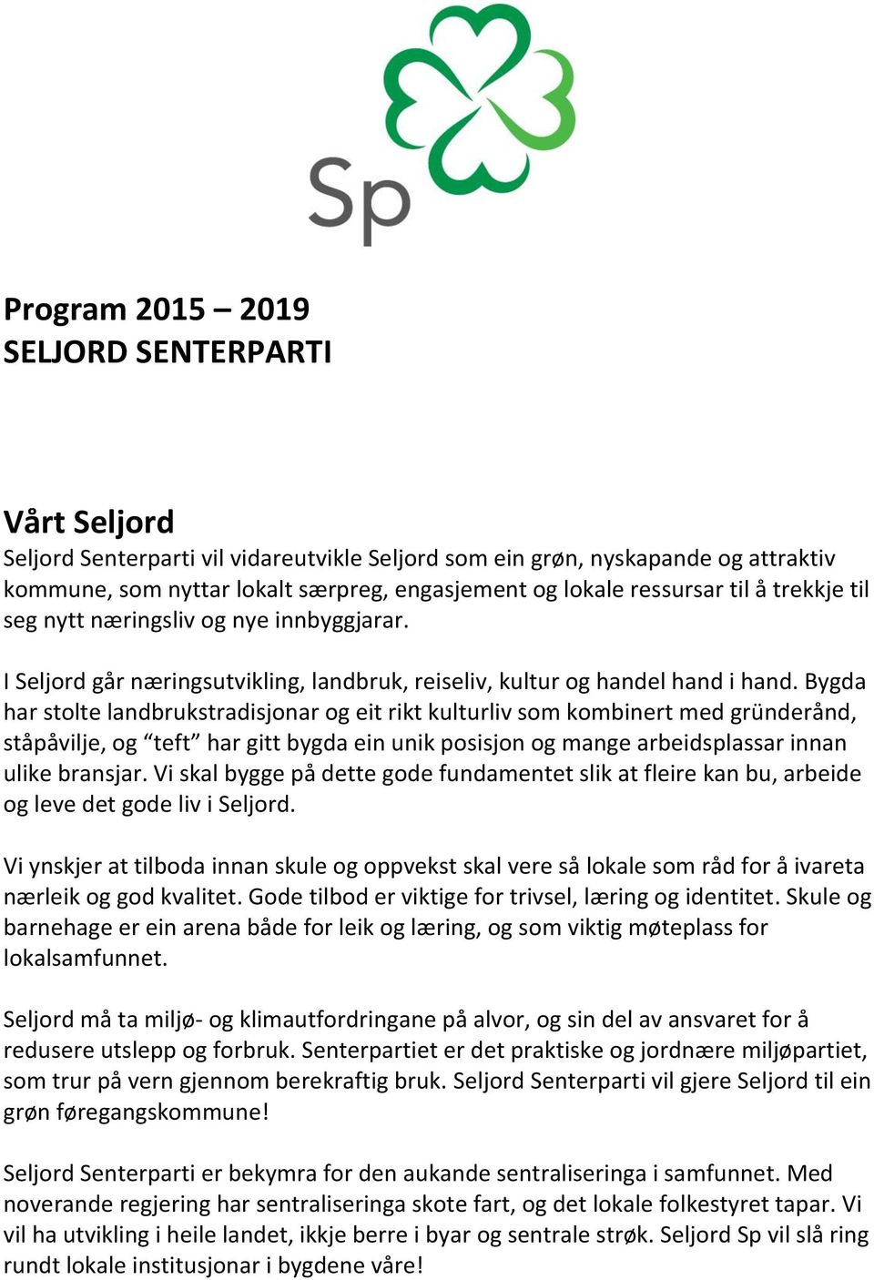 Bygda har stolte landbrukstradisjonar og eit rikt kulturliv som kombinert med gründerånd, ståpåvilje, og teft har gitt bygda ein unik posisjon og mange arbeidsplassar innan ulike bransjar.