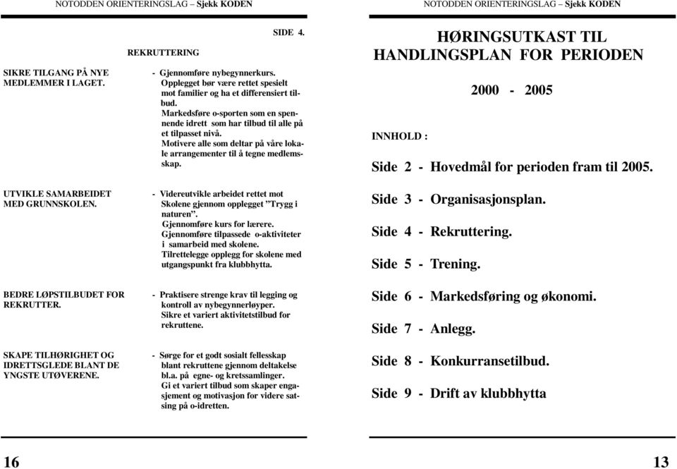 UTVIKLE SAMARBEIDET - Videreutvikle arbeidet rettet mot MED GRUNNSKOLEN. Skolene gjennom opplegget Trygg i naturen. Gjennomføre kurs for lærere.