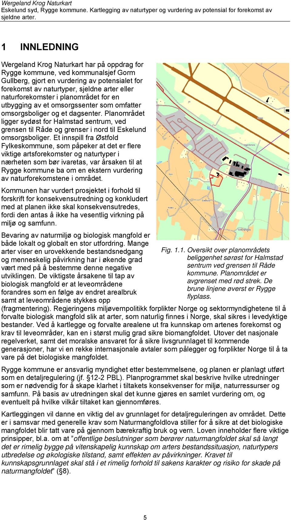 Planområdet ligger sydøst for Halmstad sentrum, ved grensen til Råde og grenser i nord til Eskelund omsorgsboliger.