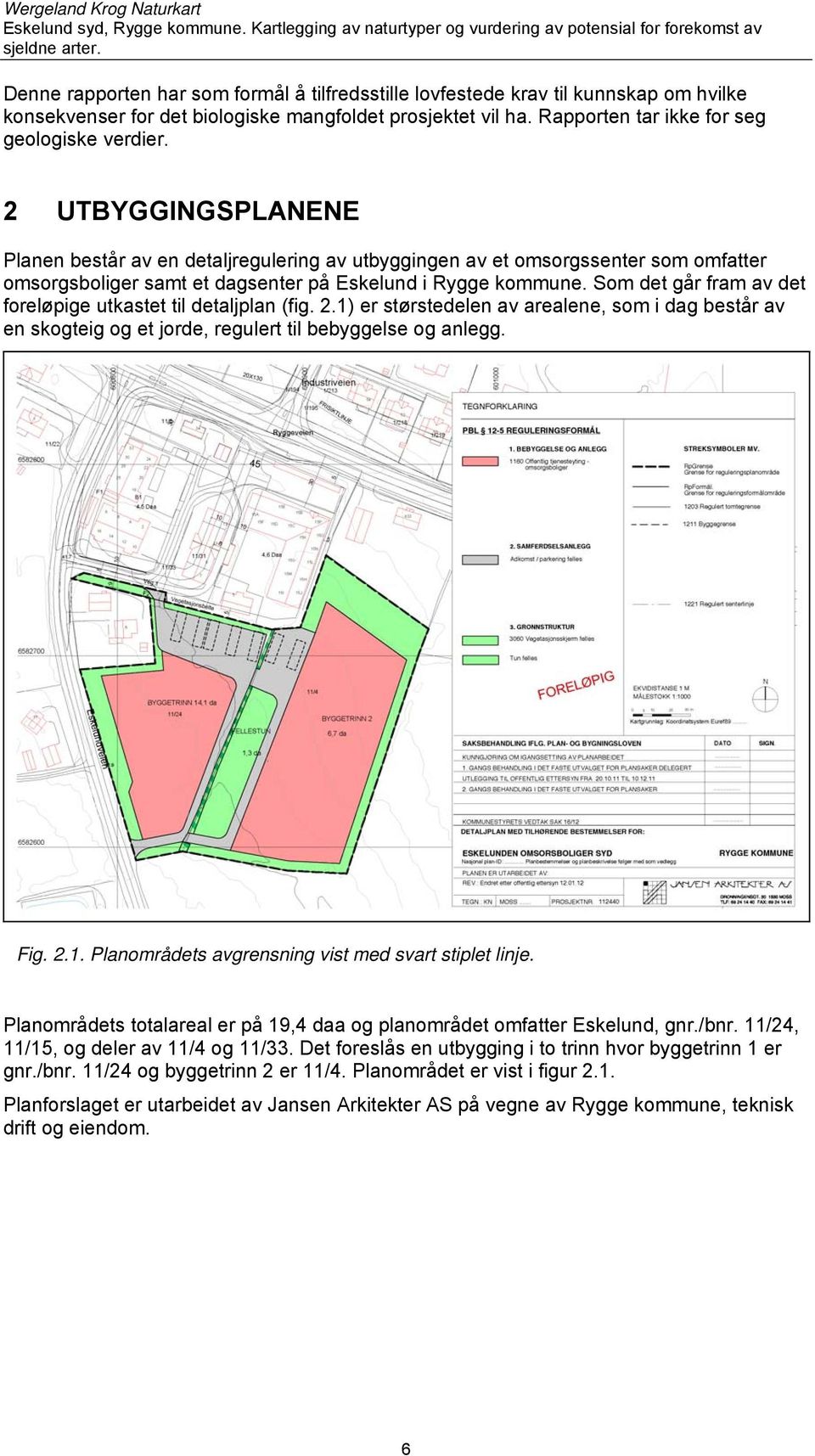 Som det går fram av det foreløpige utkastet til detaljplan (fig. 2.1) er størstedelen av arealene, som i dag består av en skogteig og et jorde, regulert til bebyggelse og anlegg. Fig. 2.1. Planområdets avgrensning vist med svart stiplet linje.