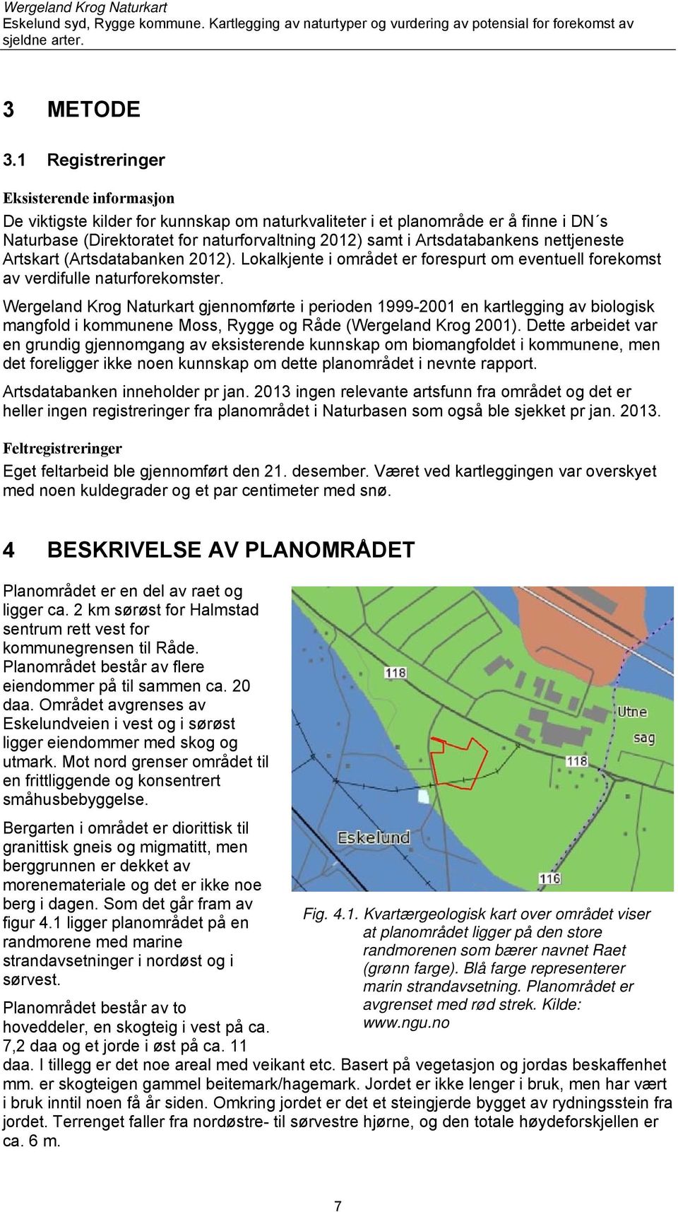 Artsdatabankens nettjeneste Artskart (Artsdatabanken 2012). Lokalkjente i området er forespurt om eventuell forekomst av verdifulle naturforekomster.