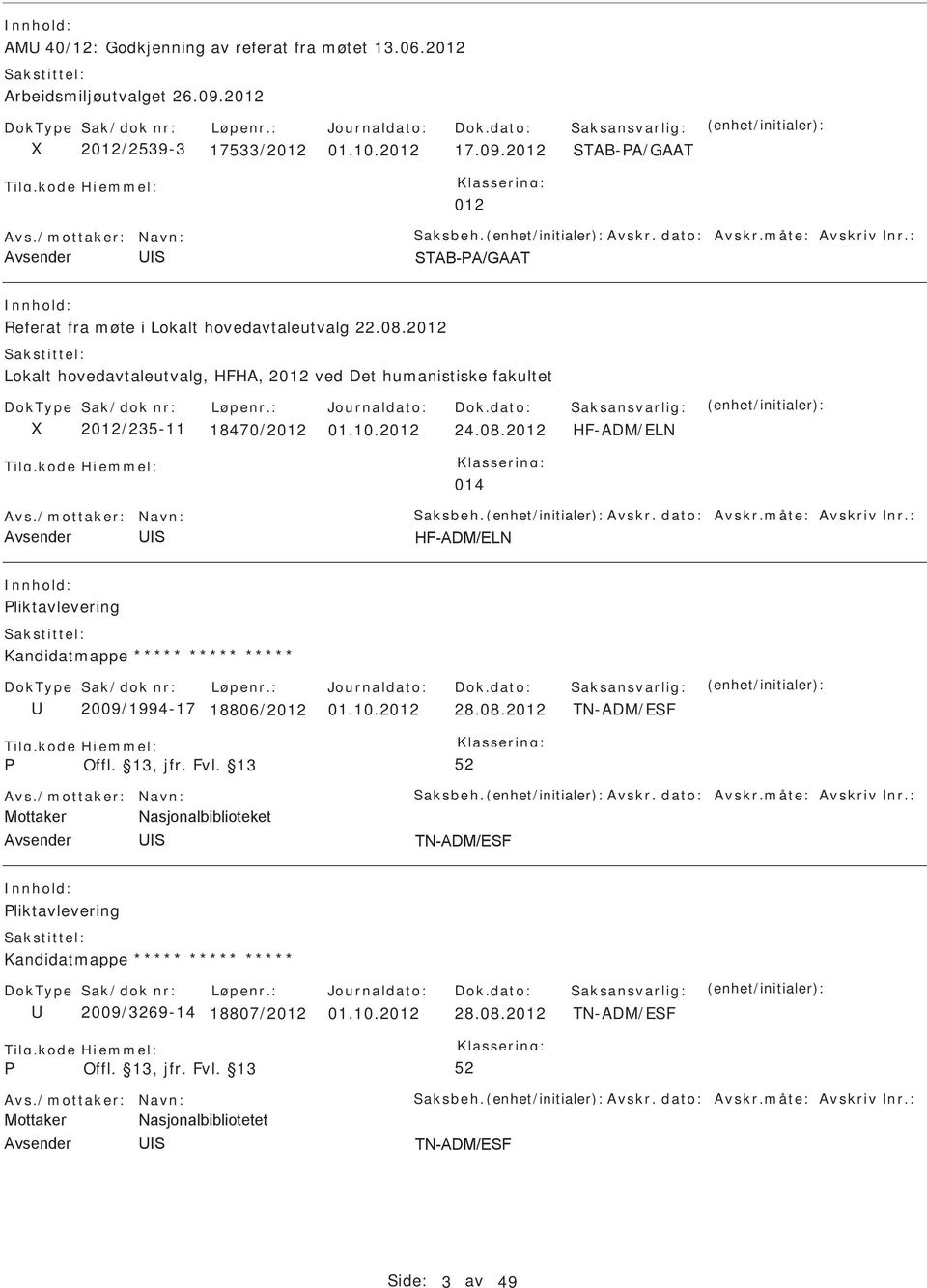 /mottaker: Navn: aksbeh. Avskr. dato: Avskr.måte: Avskriv lnr.: liktavlevering Kandidatmappe ***** ***** ***** 2009/1994-17 18806/2012 01.10.2012 28.08.2012 TN-ADM/EF Avs./mottaker: Navn: aksbeh. Avskr. dato: Avskr.måte: Avskriv lnr.: liktavlevering Kandidatmappe ***** ***** ***** 2009/3269-14 18807/2012 01.