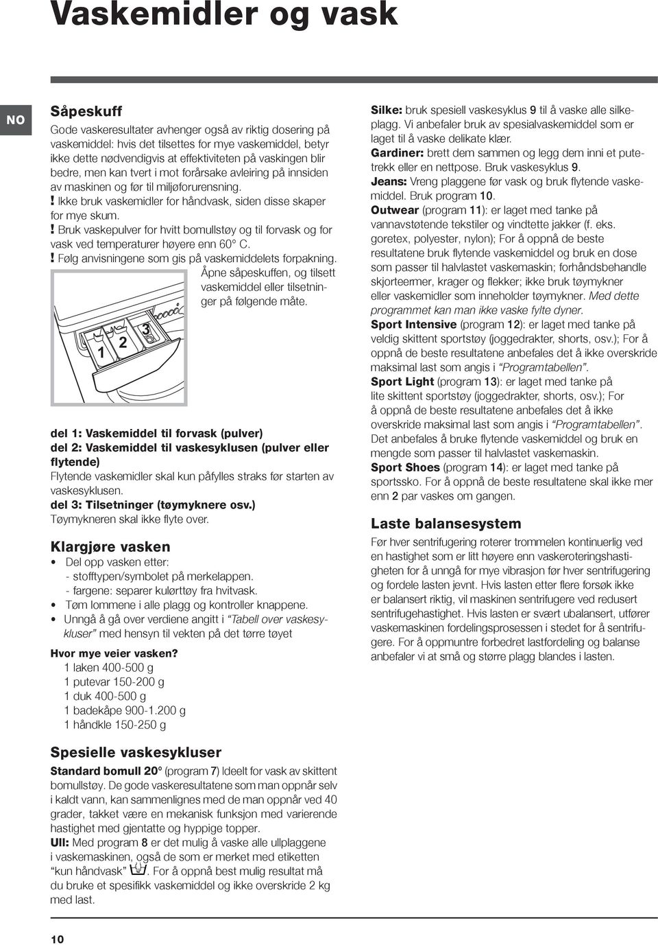 ! Bruk vaskepulver for hvitt bomullstøy og til forvask og for vask ved temperaturer høyere enn 60 C.! Følg anvisningene som gis på vaskemiddelets forpakning.