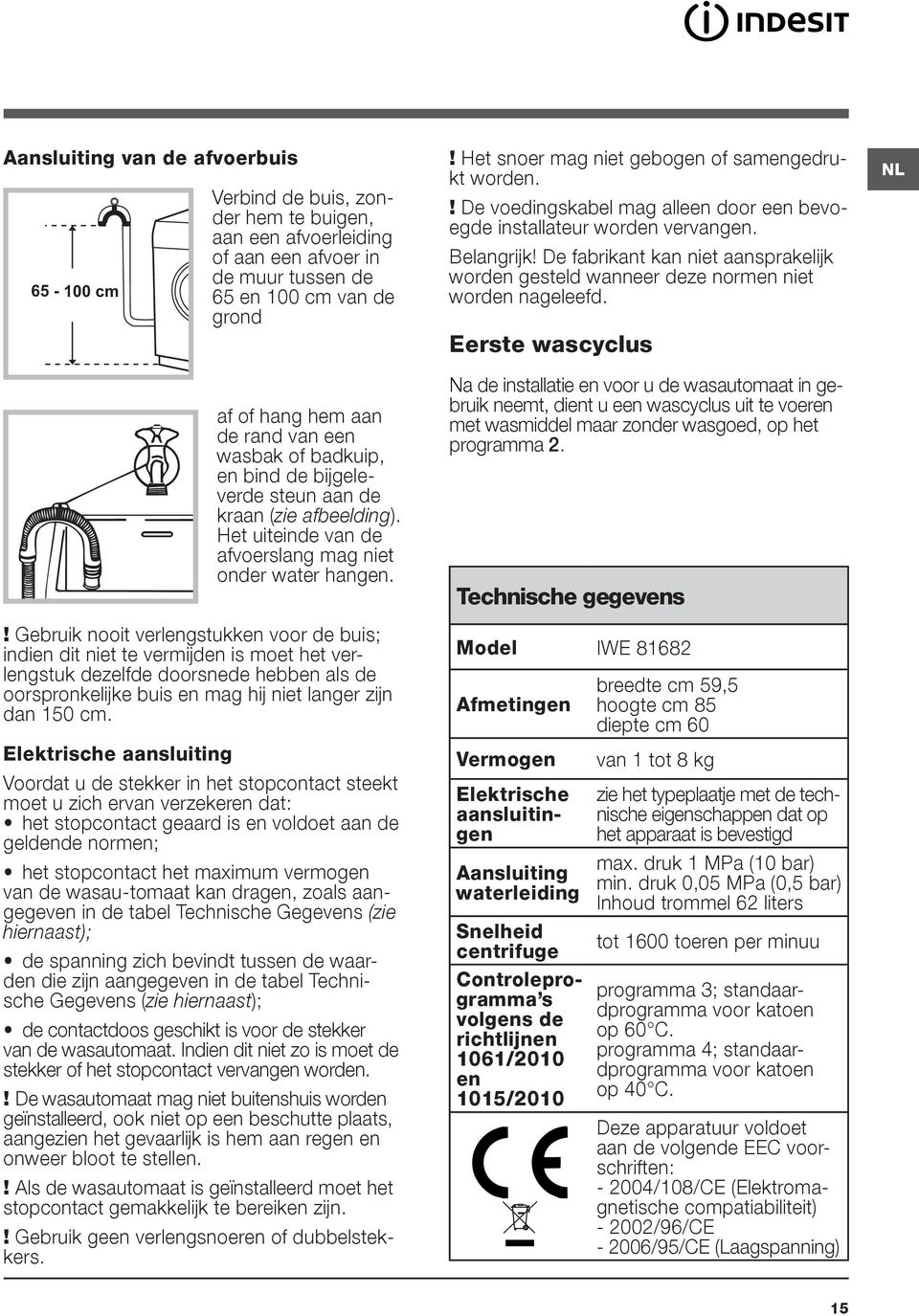 ! Gebruik nooit verlengstukken voor de buis; indien dit niet te vermijden is moet het verlengstuk dezelfde doorsnede hebben als de oorspronkelijke buis en mag hij niet langer zijn dan 150 cm.