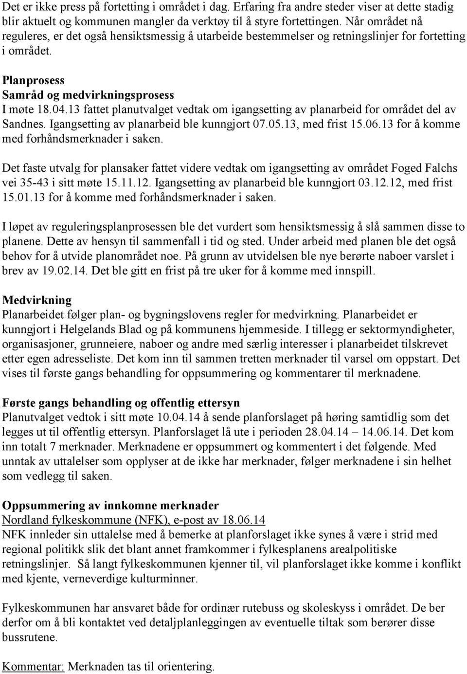 13 fattet planutvalget vedtak om igangsetting av planarbeid for området del av Sandnes. Igangsetting av planarbeid ble kunngjort 07.05.13, med frist 15.06.13 for å komme med forhåndsmerknader i saken.