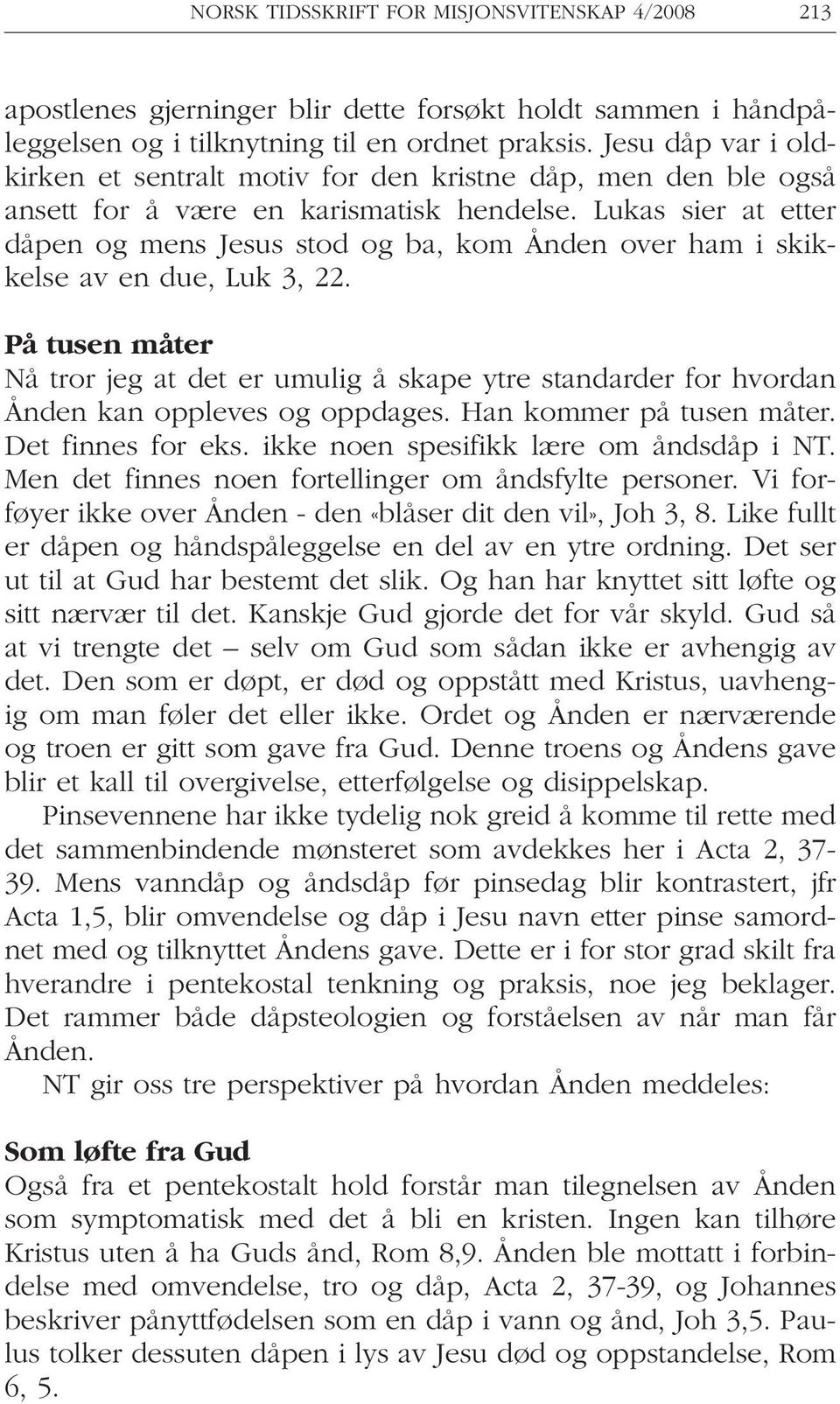 Lukas sier at etter dåpen og mens Jesus stod og ba, kom Ånden over ham i skikkelse av en due, Luk 3, 22.