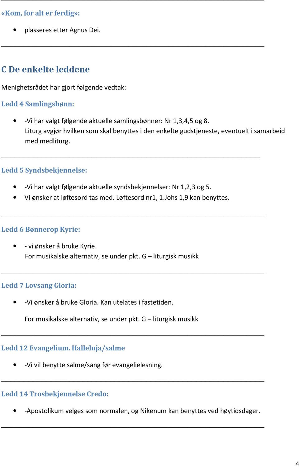 Vi ønsker at løftesord tas med. Løftesord nr1, 1.Johs 1,9 kan benyttes. Ledd 6 Bønnerop Kyrie: - vi ønsker å bruke Kyrie. For musikalske alternativ, se under pkt.
